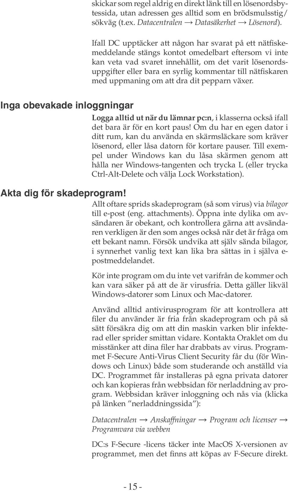 kommentar till nätfiskaren med uppmaning om att dra dit pepparn växer. Inga obevakade inloggningar Logga alltid ut när du lämnar pc:n, i klasserna också ifall det bara är för en kort paus!