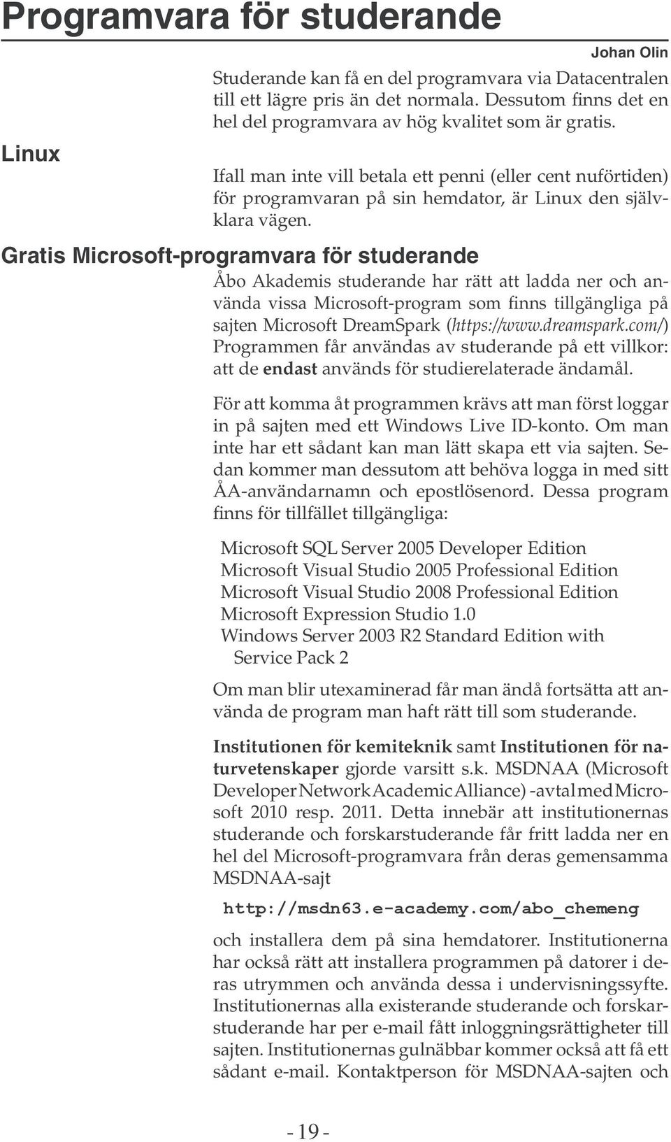 Gratis Microsoft-programvara för studerande Åbo Akademis studerande har rätt att ladda ner och använda vissa Microsoft-program som finns tillgängliga på sajten Microsoft DreamSpark (https://www.