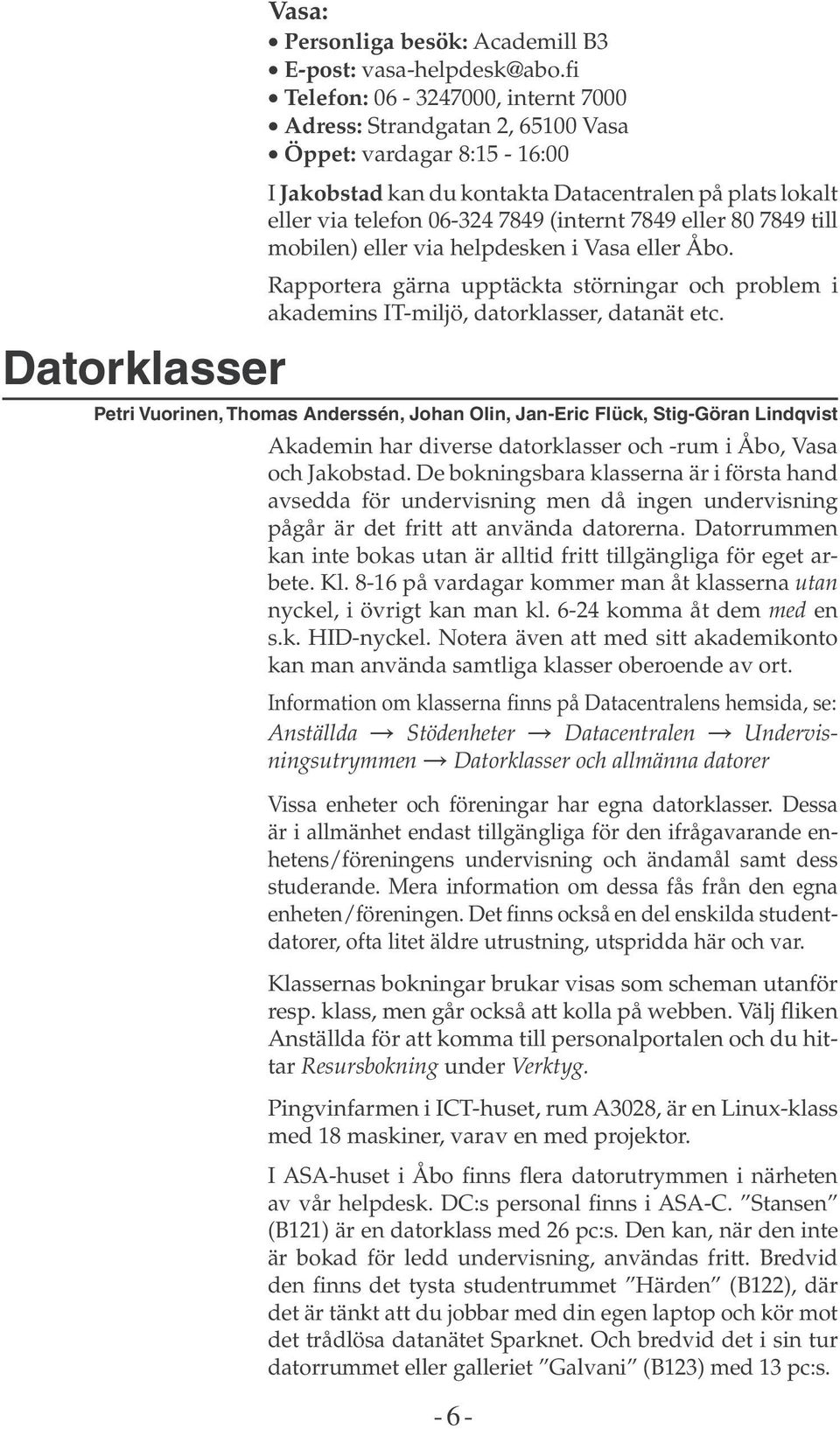 eller 80 7849 till mobilen) eller via helpdesken i Vasa eller Åbo. Rapportera gärna upptäckta störningar och problem i akademins IT-miljö, datorklasser, datanät etc.