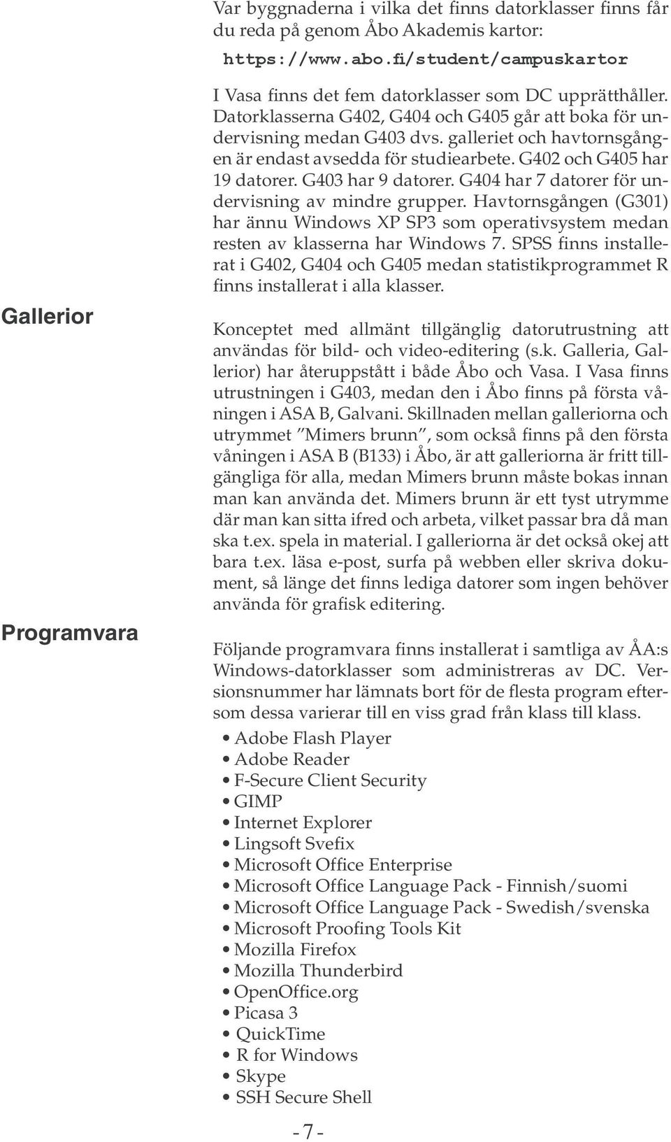 galleriet och havtornsgången är endast avsedda för studiearbete. G402 och G405 har 19 datorer. G403 har 9 datorer. G404 har 7 datorer för undervisning av mindre grupper.