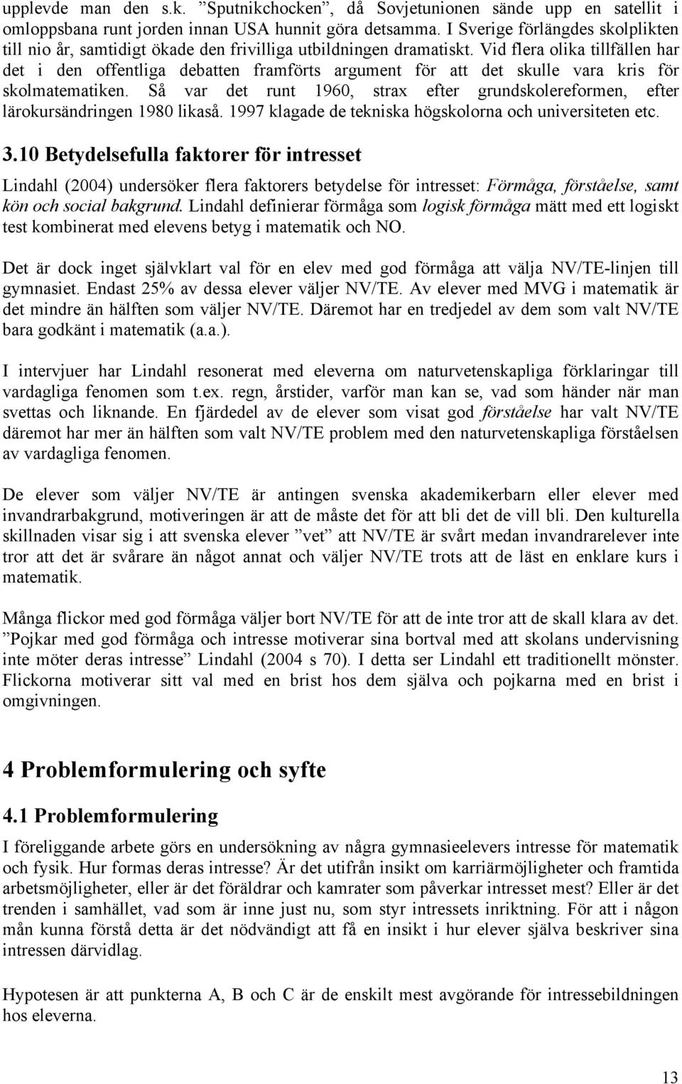 Vid flera olika tillfällen har det i den offentliga debatten framförts argument för att det skulle vara kris för skolmatematiken.