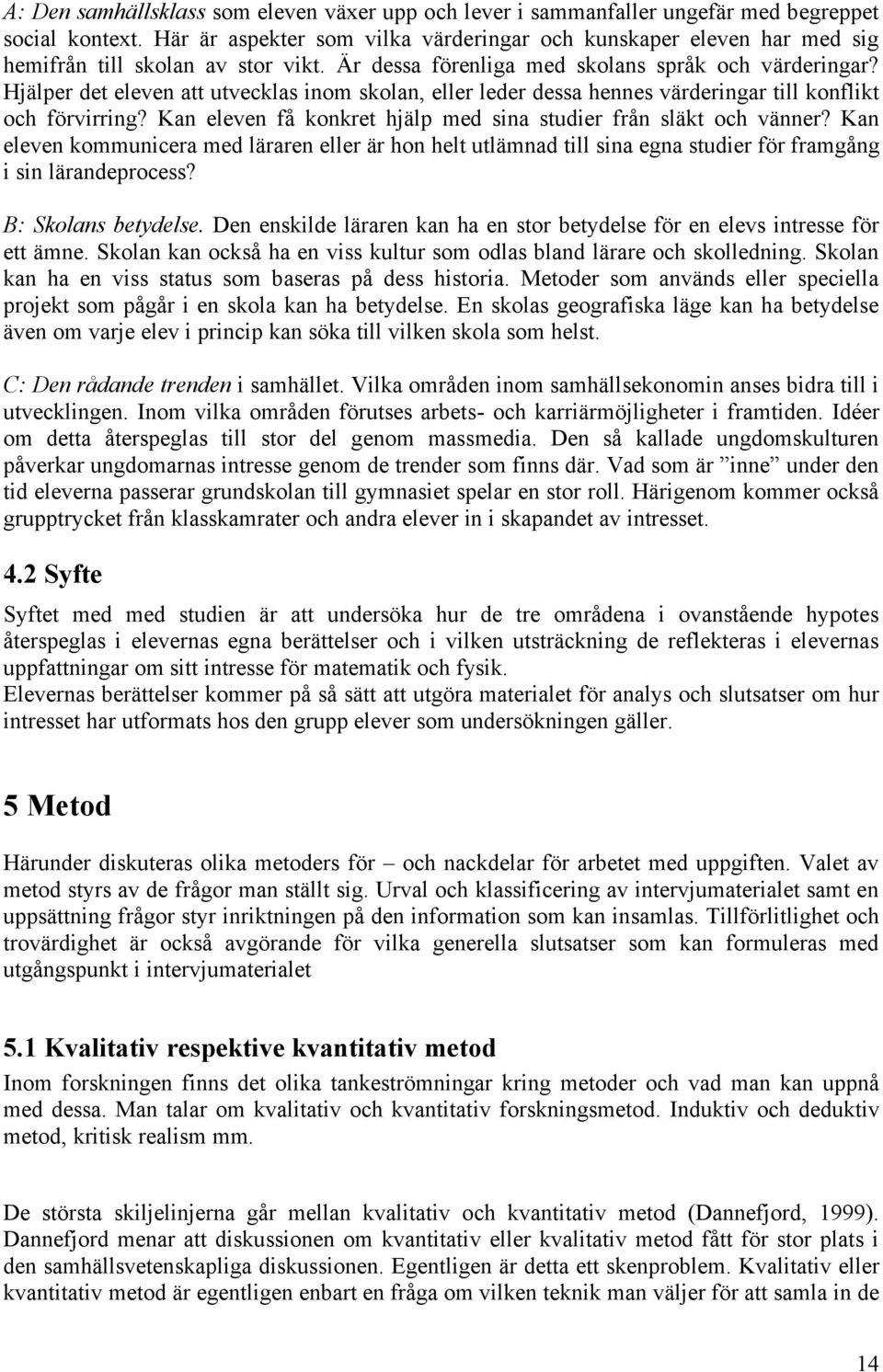 Hjälper det eleven att utvecklas inom skolan, eller leder dessa hennes värderingar till konflikt och förvirring? Kan eleven få konkret hjälp med sina studier från släkt och vänner?