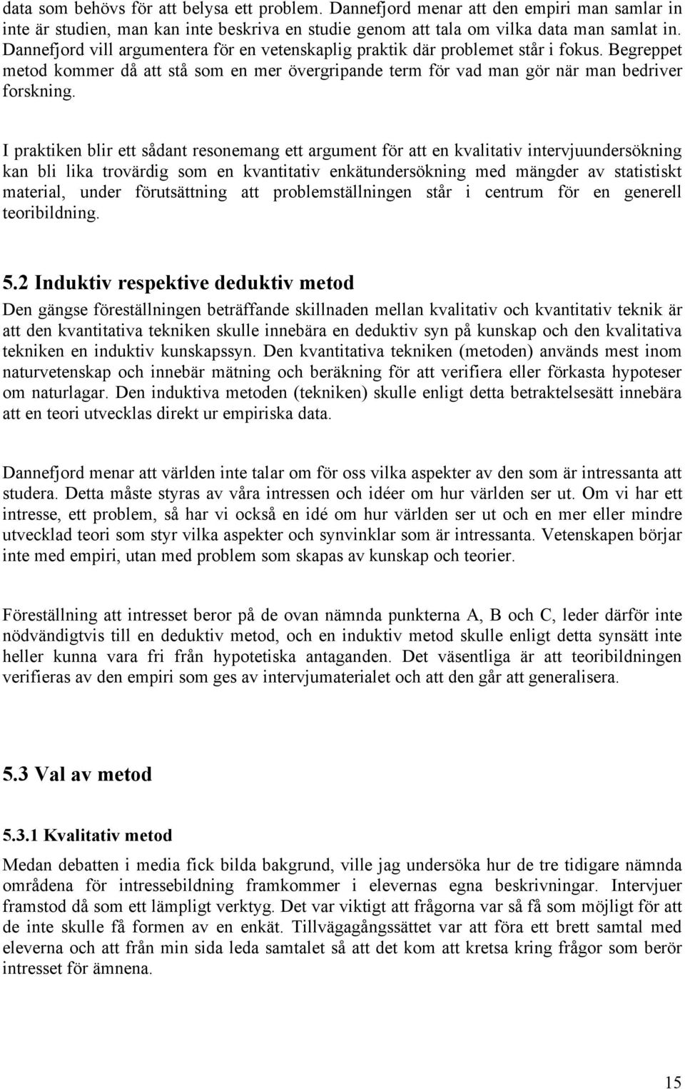 I praktiken blir ett sådant resonemang ett argument för att en kvalitativ intervjuundersökning kan bli lika trovärdig som en kvantitativ enkätundersökning med mängder av statistiskt material, under