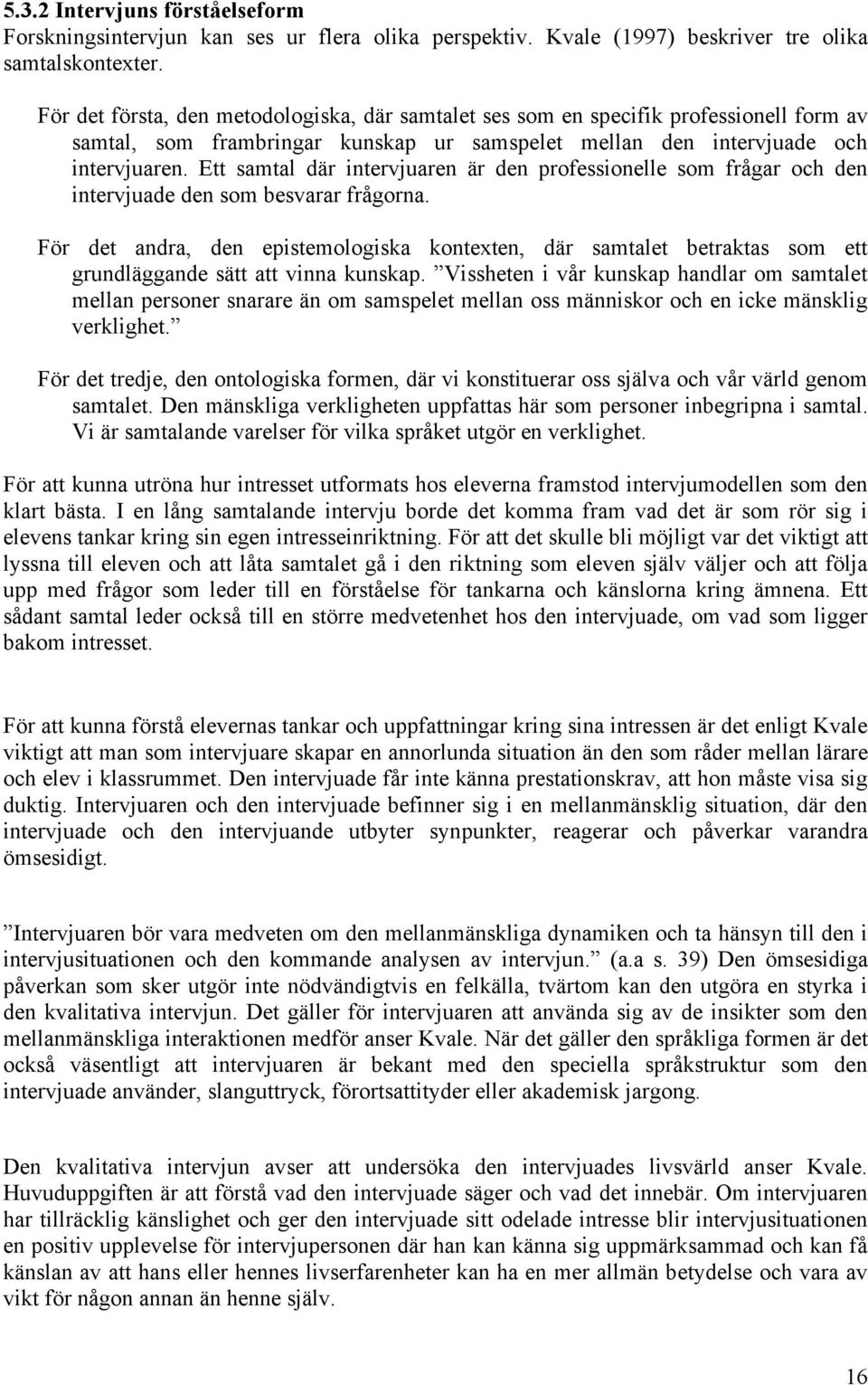 Ett samtal där intervjuaren är den professionelle som frågar och den intervjuade den som besvarar frågorna.