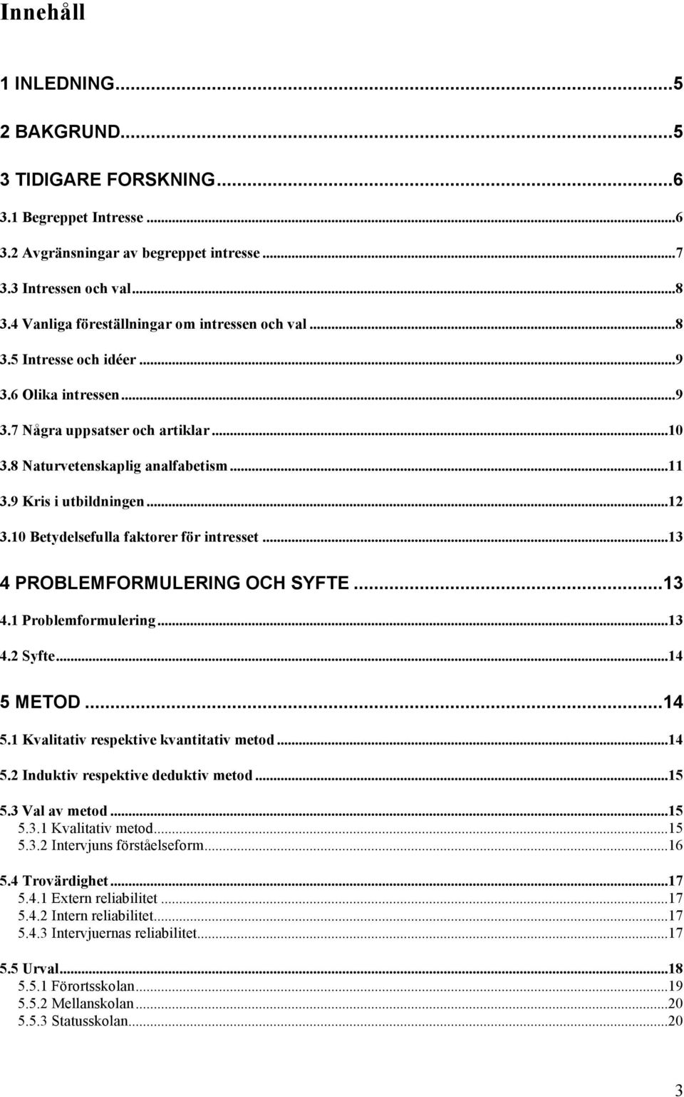 9 Kris i utbildningen...12 3.10 Betydelsefulla faktorer för intresset...13 4 PROBLEMFORMULERING OCH SYFTE...13 4.1 Problemformulering...13 4.2 Syfte...14 5 METOD...14 5.1 Kvalitativ respektive kvantitativ metod.