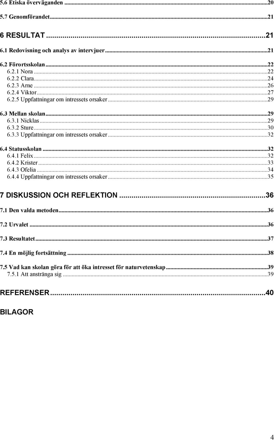 4 Statusskolan...32 6.4.1 Felix...32 6.4.2 Krister...33 6.4.3 Ofelia...34 6.4.4 Uppfattningar om intressets orsaker...35 7 DISKUSSION OCH REFLEKTION...36 7.1 Den valda metoden...36 7.2 Urvalet.