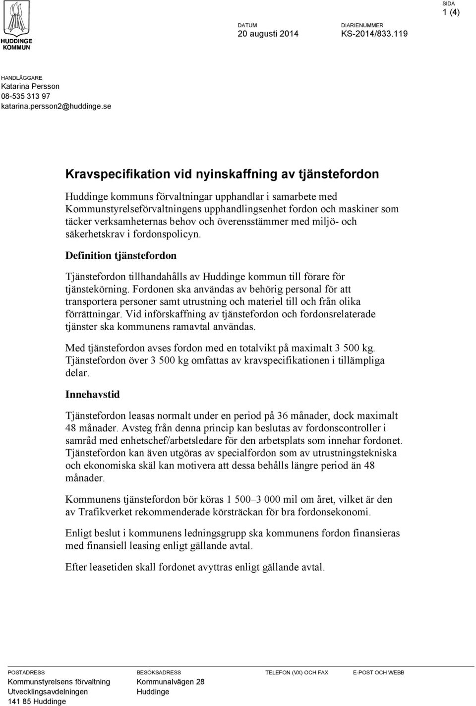 verksamheternas behov och överensstämmer med miljö- och säkerhetskrav i fordonspolicyn. Definition tjänstefordon Tjänstefordon tillhandahålls av Huddinge kommun till förare för tjänstekörning.