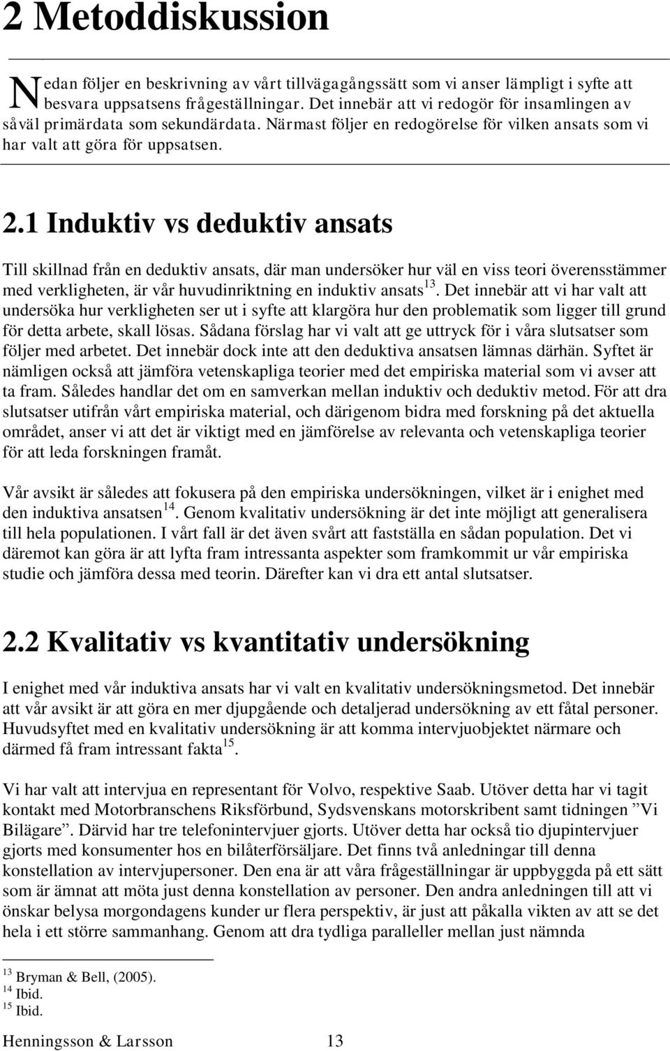 1 Induktiv vs deduktiv ansats Till skillnad från en deduktiv ansats, där man undersöker hur väl en viss teori överensstämmer med verkligheten, är vår huvudinriktning en induktiv ansats 13.