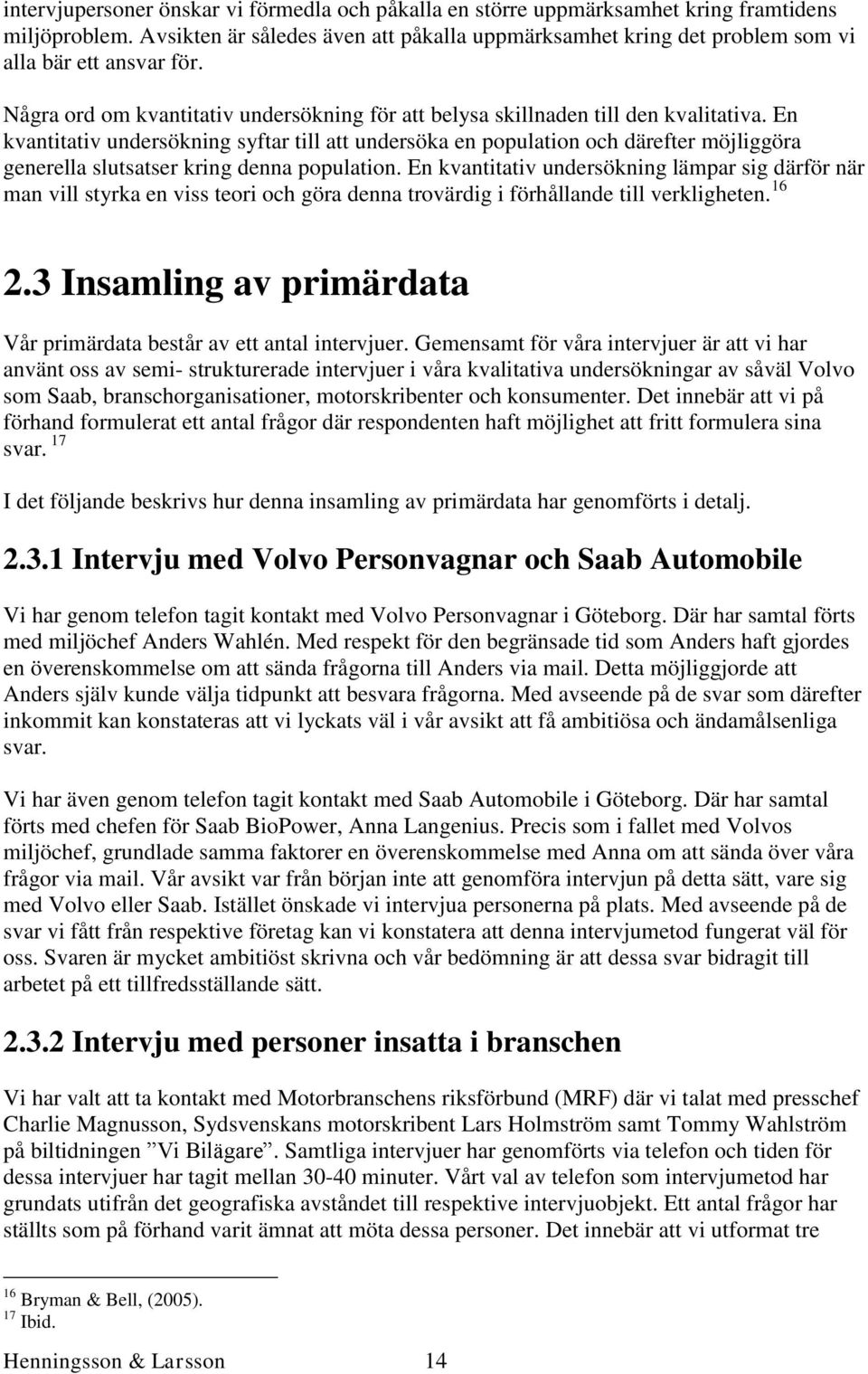 En kvantitativ undersökning syftar till att undersöka en population och därefter möjliggöra generella slutsatser kring denna population.