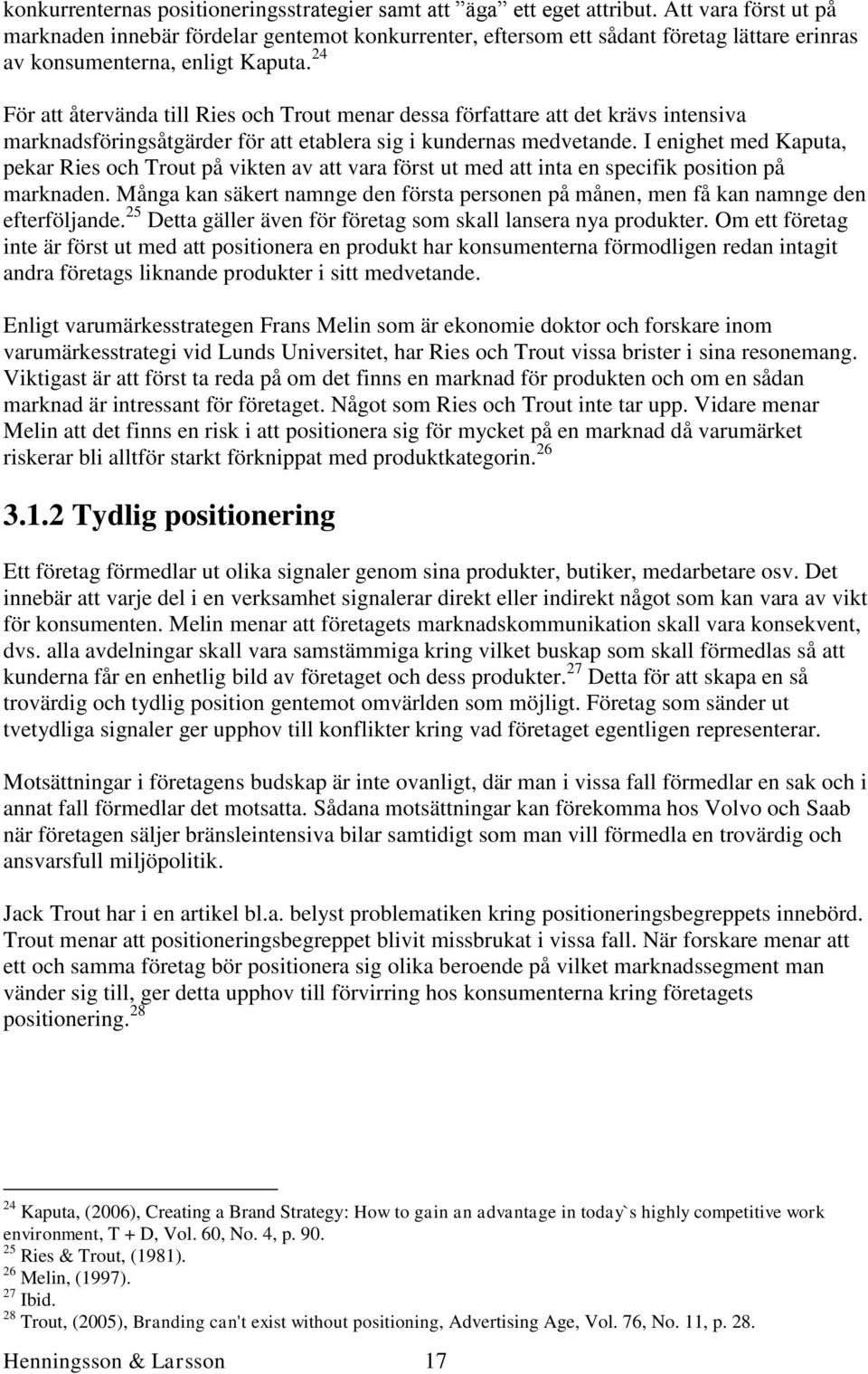 24 För att återvända till Ries och Trout menar dessa författare att det krävs intensiva marknadsföringsåtgärder för att etablera sig i kundernas medvetande.