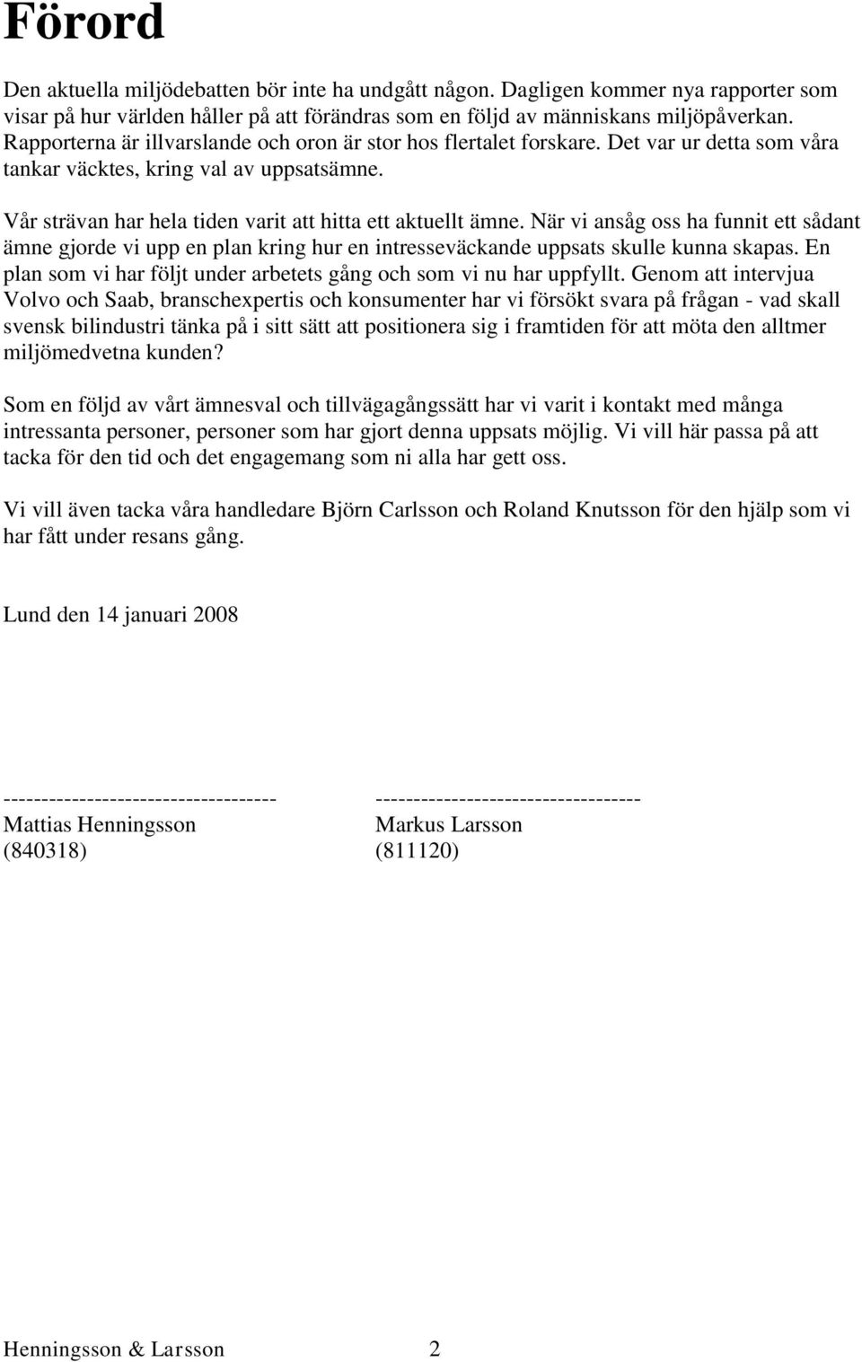 När vi ansåg oss ha funnit ett sådant ämne gjorde vi upp en plan kring hur en intresseväckande uppsats skulle kunna skapas. En plan som vi har följt under arbetets gång och som vi nu har uppfyllt.