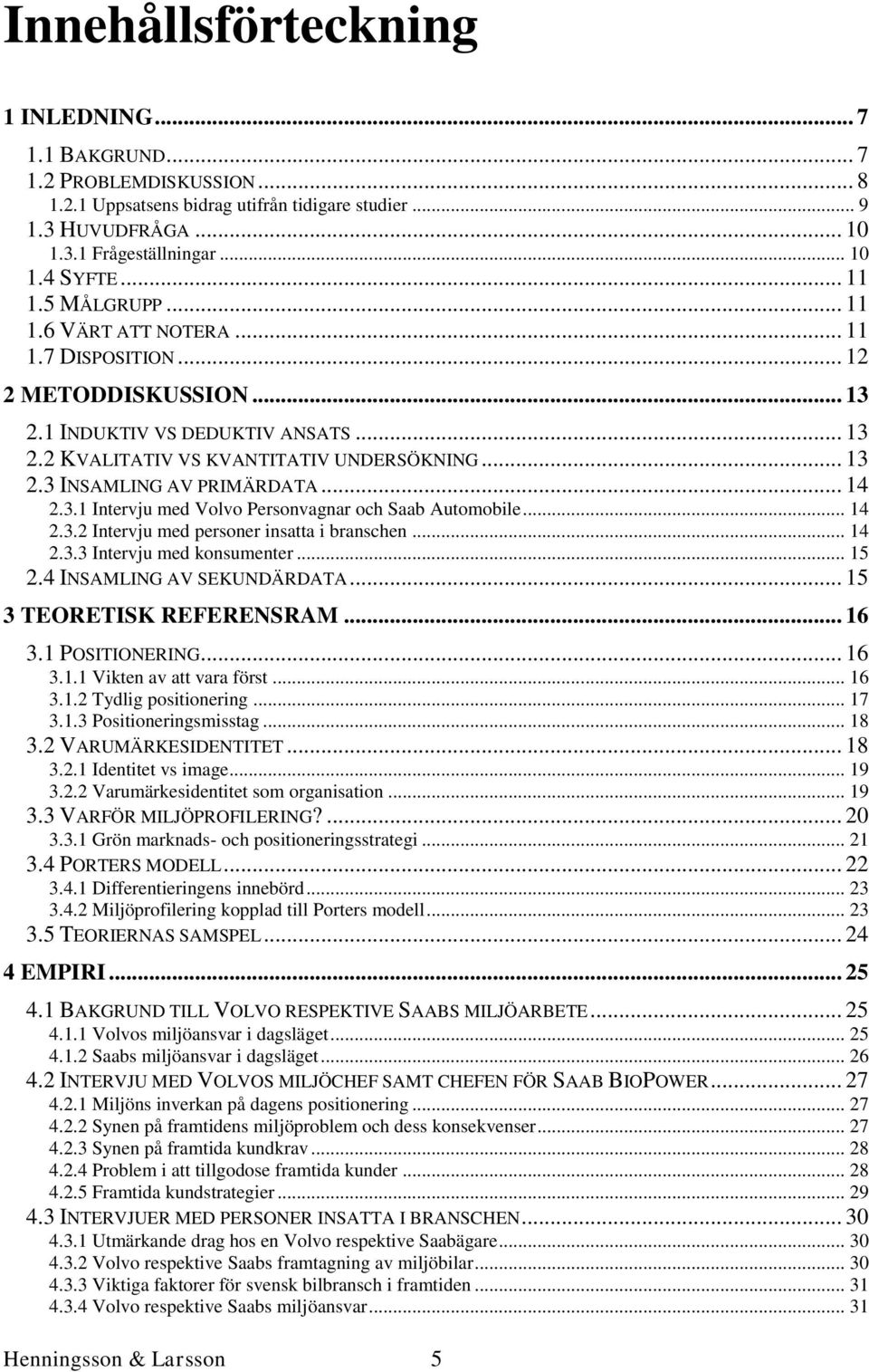 .. 14 2.3.1 Intervju med Volvo Personvagnar och Saab Automobile... 14 2.3.2 Intervju med personer insatta i branschen... 14 2.3.3 Intervju med konsumenter... 15 2.4 INSAMLING AV SEKUNDÄRDATA.