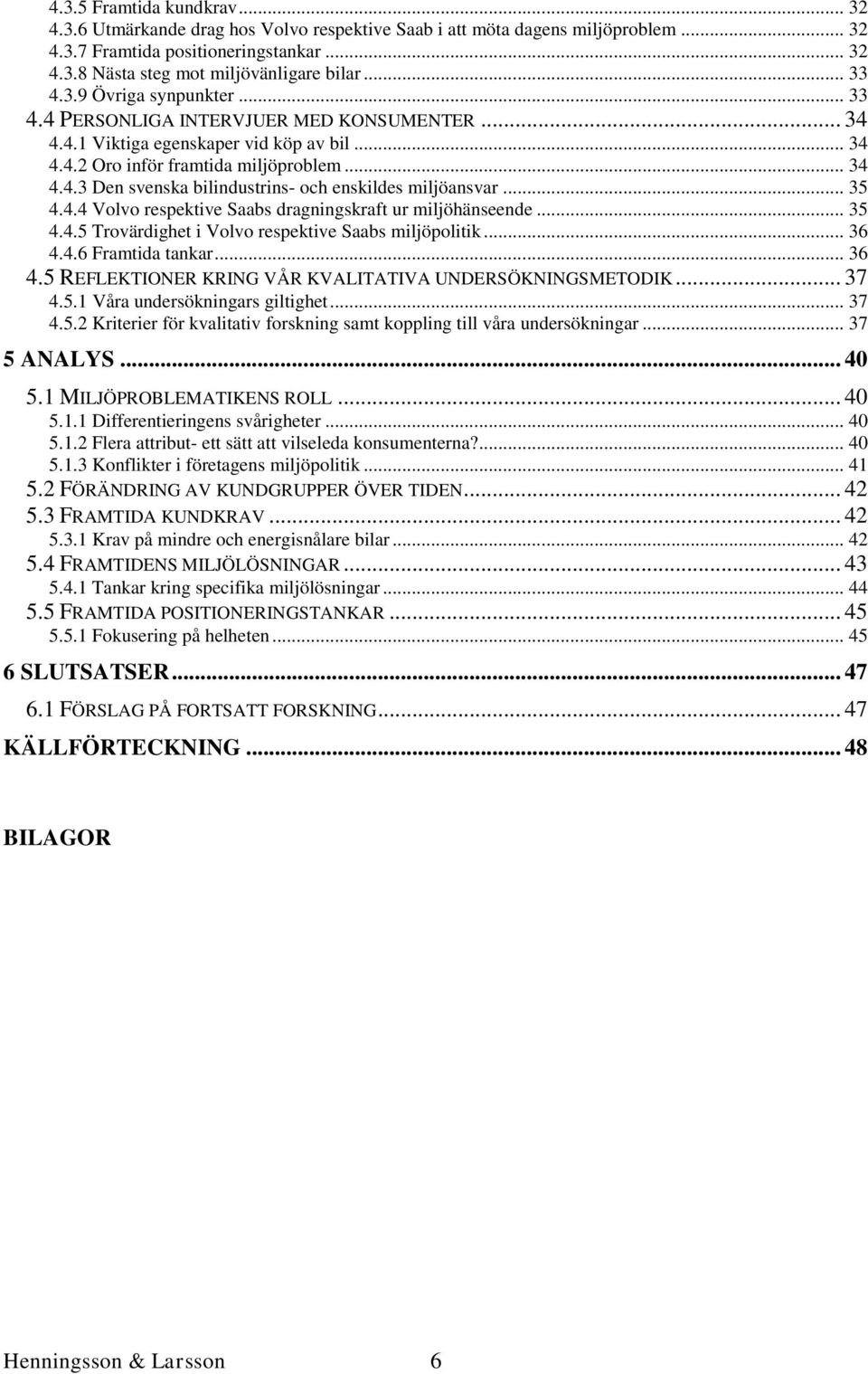 .. 35 4.4.4 Volvo respektive Saabs dragningskraft ur miljöhänseende... 35 4.4.5 Trovärdighet i Volvo respektive Saabs miljöpolitik... 36 4.4.6 Framtida tankar... 36 4.5 REFLEKTIONER KRING VÅR KVALITATIVA UNDERSÖKNINGSMETODIK.