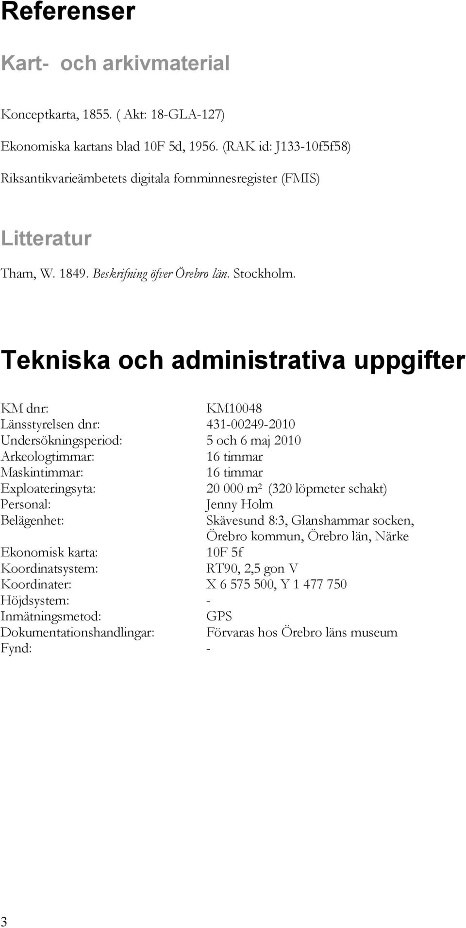 Tekniska och administrativa uppgifter KM dnr: KM10048 Länsstyrelsen dnr: 431-00249-2010 Undersökningsperiod: 5 och 6 maj 2010 Arkeologtimmar: 16 timmar Maskintimmar: 16 timmar Exploateringsyta: 20