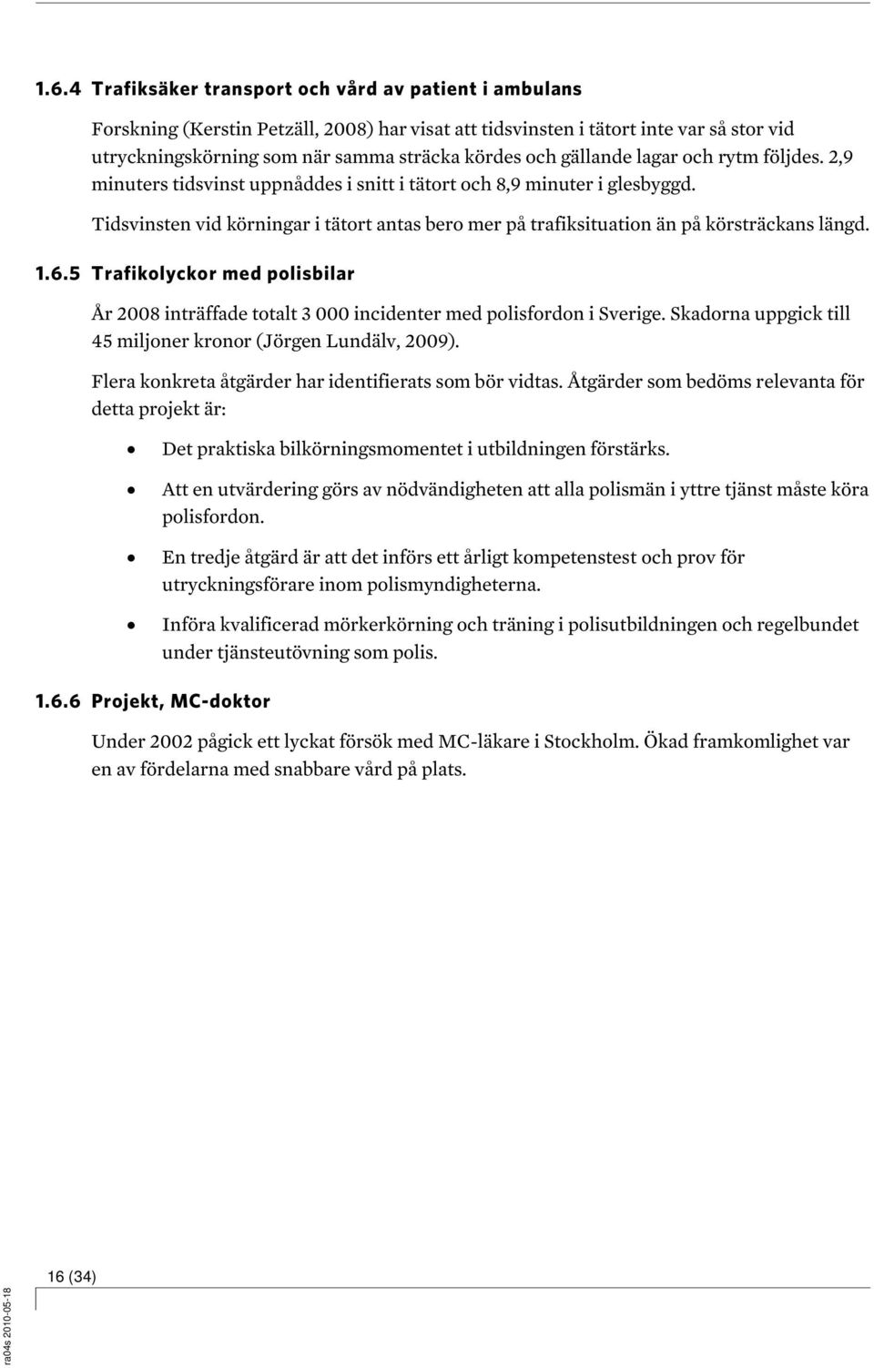 Tidsvinsten vid körningar i tätort antas bero mer på trafiksituation än på körsträckans längd. 1.6.5 Trafikolyckor med polisbilar År 2008 inträffade totalt 3 000 incidenter med polisfordon i Sverige.