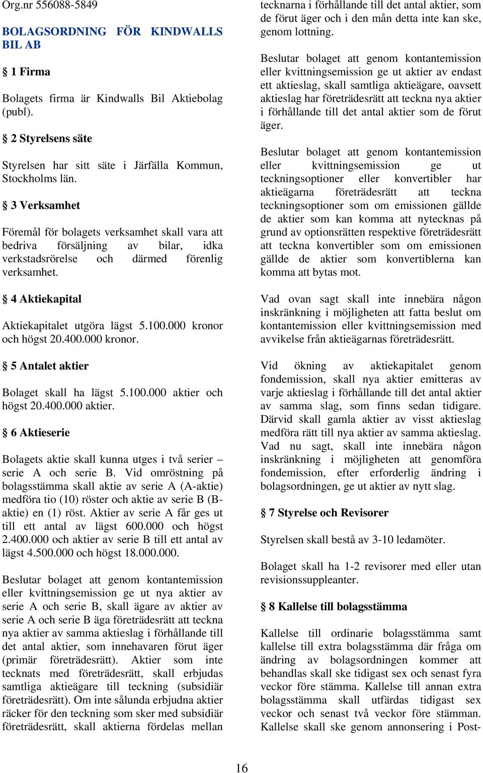 000 kronor och högst 20.400.000 kronor. 5 Antalet aktier Bolaget skall ha lägst 5.100.000 aktier och högst 20.400.000 aktier. 6 Aktieserie Bolagets aktie skall kunna utges i två serier serie A och serie B.