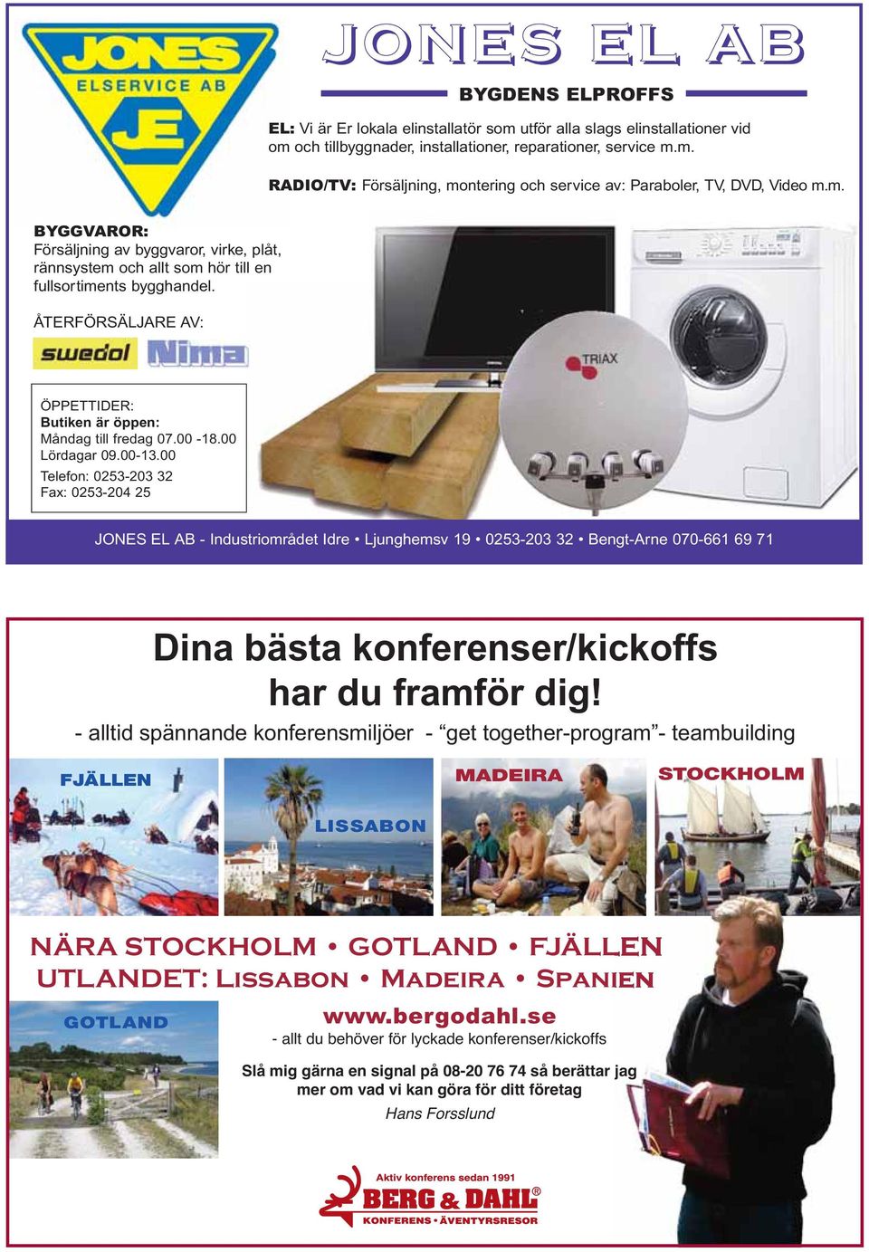 00 Lördagar 09.00-13.00 Telefon: 0253-203 32 Fax: 0253-204 25 JONES EL AB - Industriområdet Idre Ljunghemsv 19 0253-203 32 Bengt-Arne 070-661 69 71 Dina bästa konferenser/kickoffs har du framför dig!