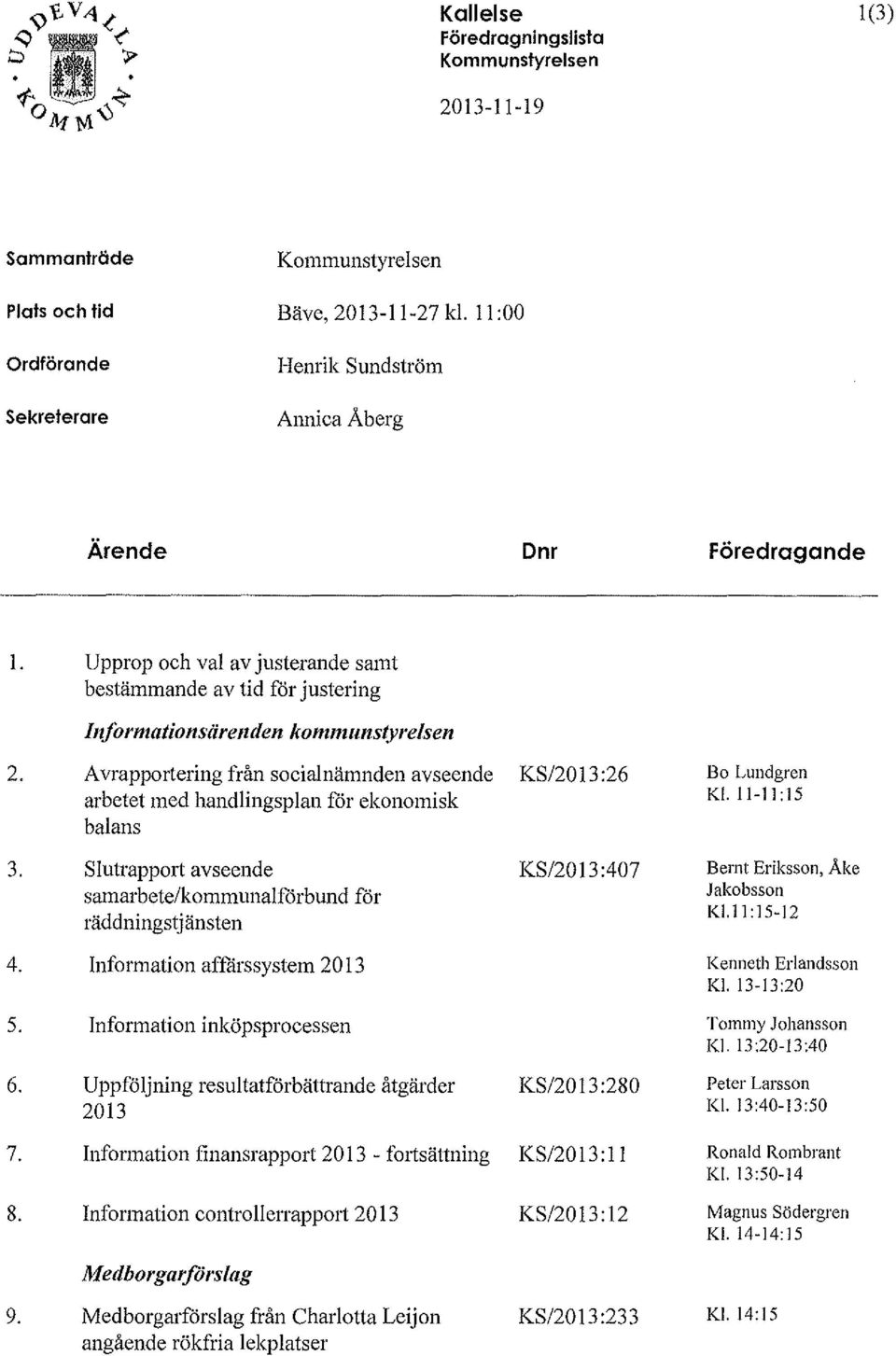 Avrapportering från socialnämnden avseende KS/2013:26 arbetet med handlingsplan för ekonomisk balans 3. Slutrapport avseende KS/2013:407 samm bete/kommunalförbund för räddningstjänsten 4.