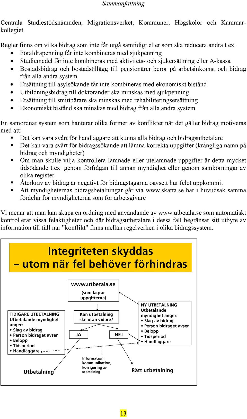 arbetsinkomst och bidrag från alla andra system Ersättning till asylsökande får inte kombineras med ekonomiskt bistånd Utbildningsbidrag till doktorander ska minskas med sjukpenning Ersättning till