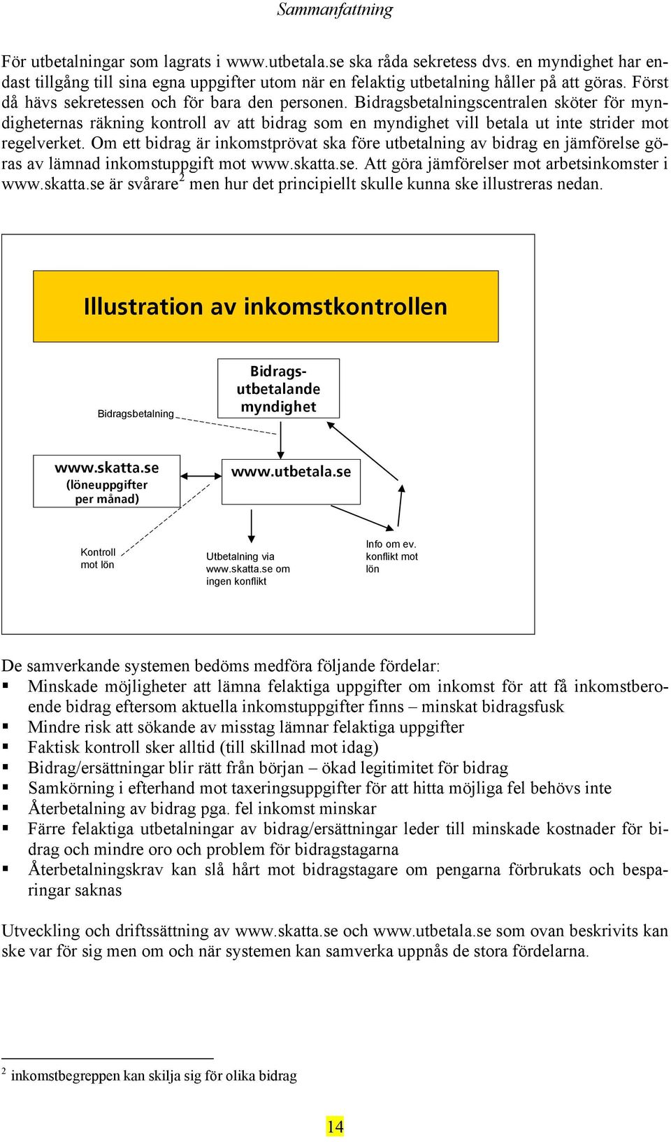 Om ett bidrag är inkomstprövat ska före utbetalning av bidrag en jämförelse göras av lämnad inkomstuppgift mot www.skatta.se. Att göra jämförelser mot arbetsinkomster i www.skatta.se är svårare 2 men hur det principiellt skulle kunna ske illustreras nedan.