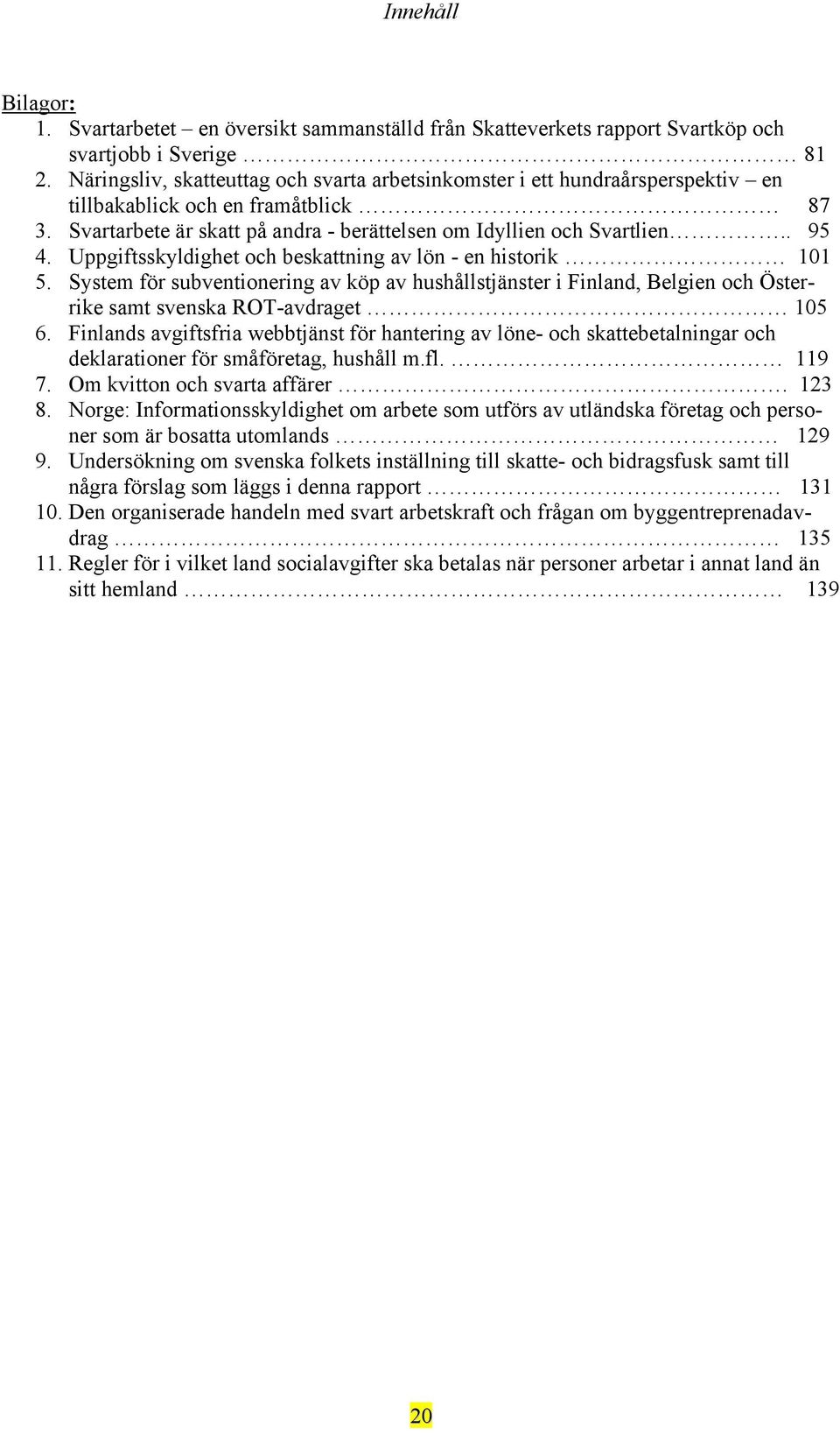 Uppgiftsskyldighet och beskattning av lön - en historik 101 5. System för subventionering av köp av hushållstjänster i Finland, Belgien och Österrike samt svenska ROT-avdraget 105 6.