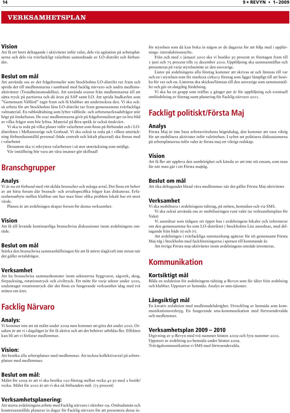 Beslut om mål Att använda oss av det frågeformulär som Stockholms LO-distrikt tar fram och sprida det till medlemmarna i samband med facklig närvaro och andra medlemsaktiviteter (Trondheimsmodellen).