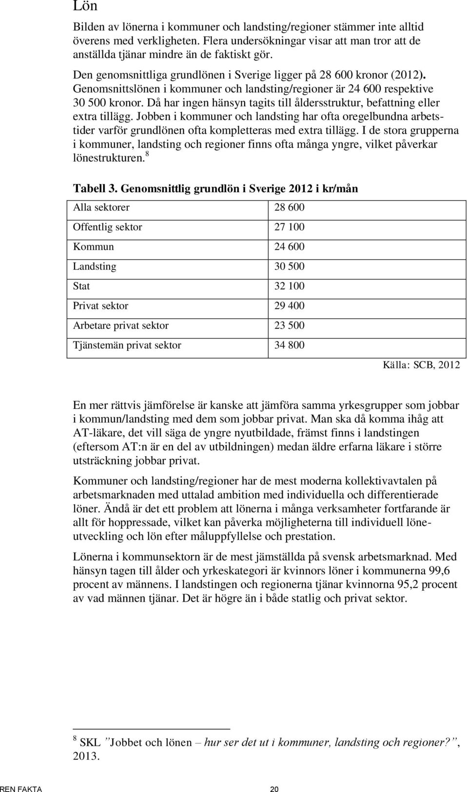 Då har ingen hänsyn tagits till åldersstruktur, befattning eller extra tillägg. Jobben i kommuner och landsting har ofta oregelbundna arbetstider varför grundlönen ofta kompletteras med extra tillägg.