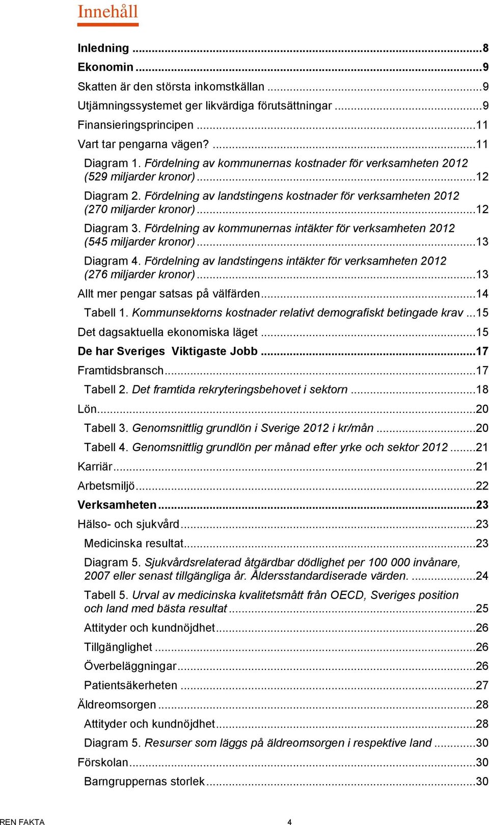 .. 12 Diagram 3. Fördelning av kommunernas intäkter för verksamheten 2012 (545 miljarder kronor)... 13 Diagram 4. Fördelning av landstingens intäkter för verksamheten 2012 (276 miljarder kronor).