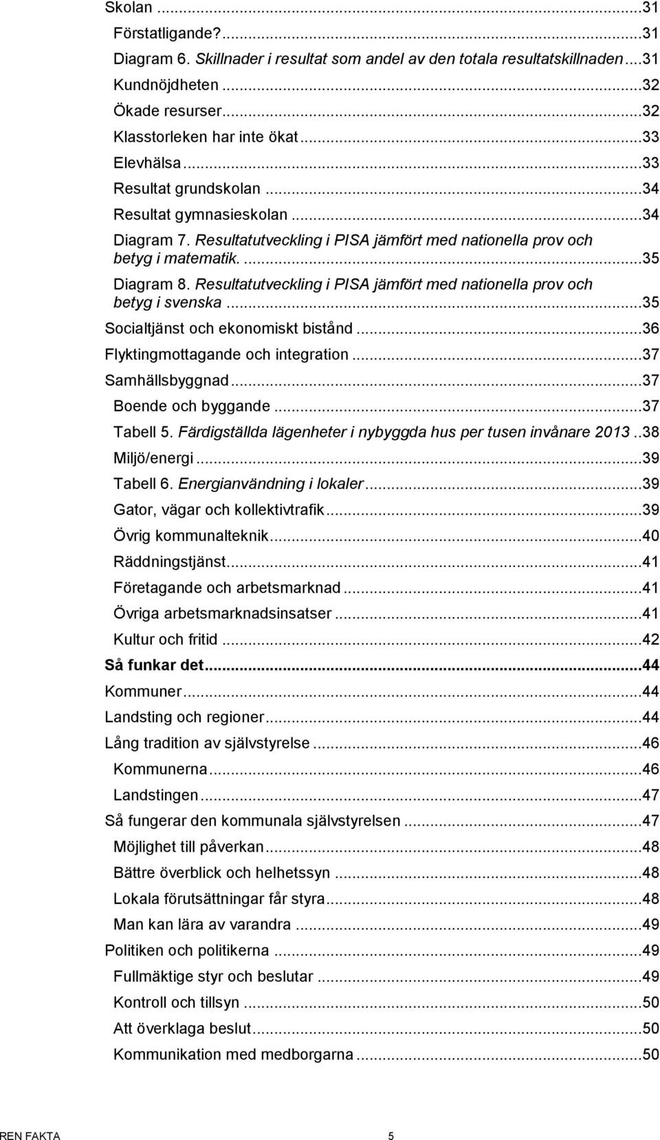 Resultatutveckling i PISA jämfört med nationella prov och betyg i svenska... 35 Socialtjänst och ekonomiskt bistånd... 36 Flyktingmottagande och integration... 37 Samhällsbyggnad.