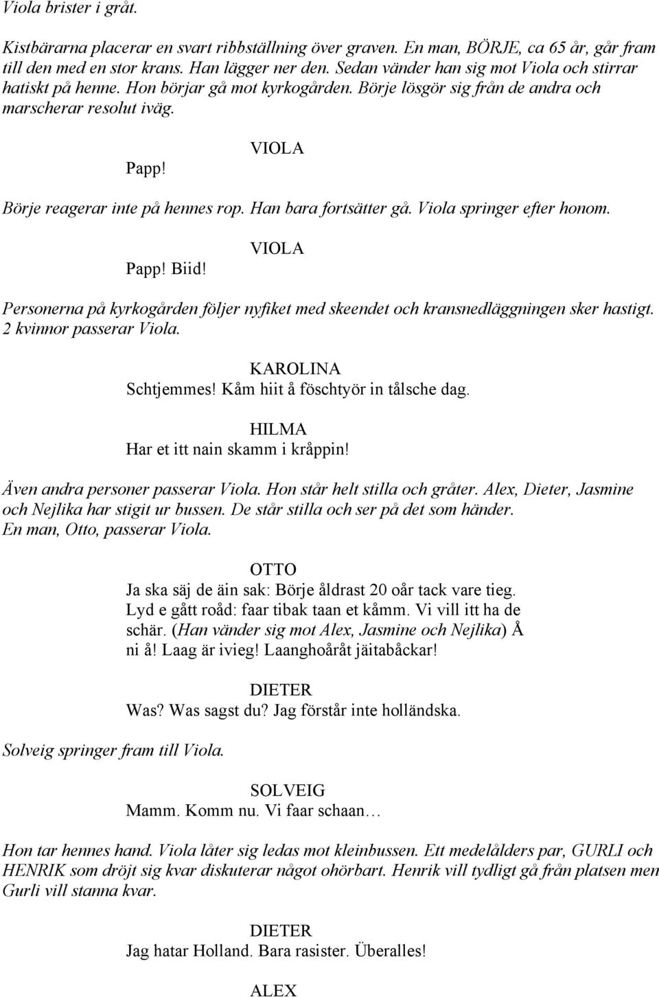 Han bara fortsätter gå. Viola springer efter honom. Papp! Biid! Personerna på kyrkogården följer nyfiket med skeendet och kransnedläggningen sker hastigt. 2 kvinnor passerar Viola.