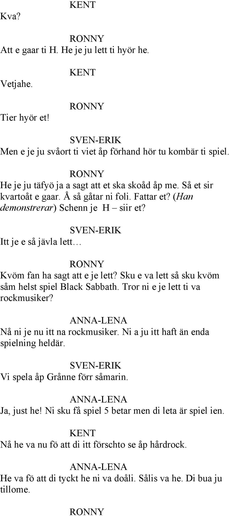 Itt je e så jävla lett Kvöm fan ha sagt att e je lett? Sku e va lett så sku kvöm såm helst spiel Black Sabbath. Tror ni e je lett ti va rockmusiker? Nå ni je nu itt na rockmusiker.