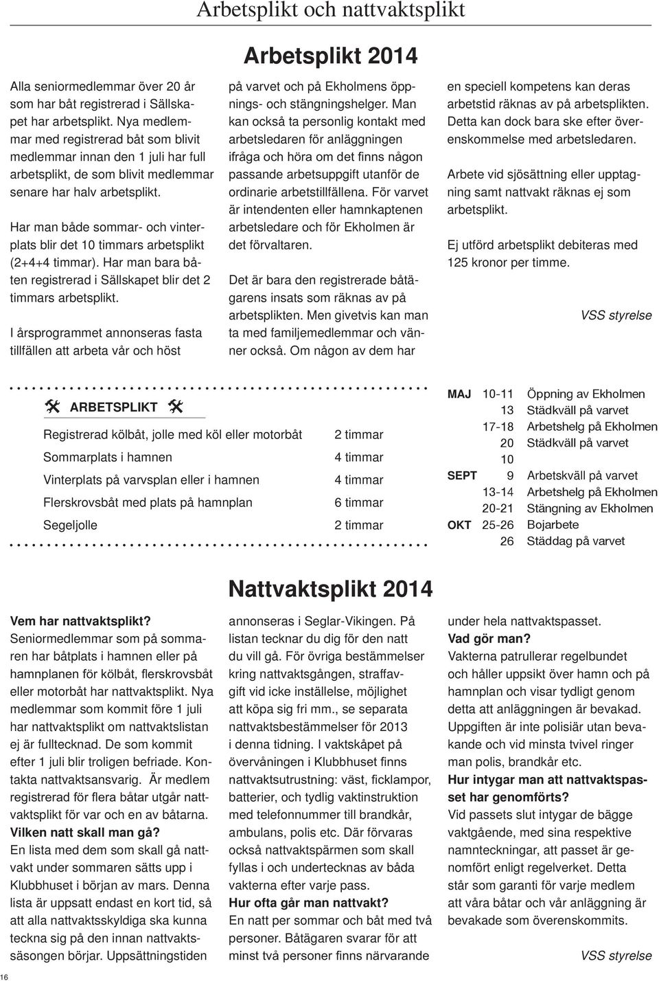 Har man både sommar- och vinterplats blir det 10 timmars arbetsplikt (2+4+4 timmar). Har man bara båten registrerad i Sällskapet blir det 2 timmars arbetsplikt.