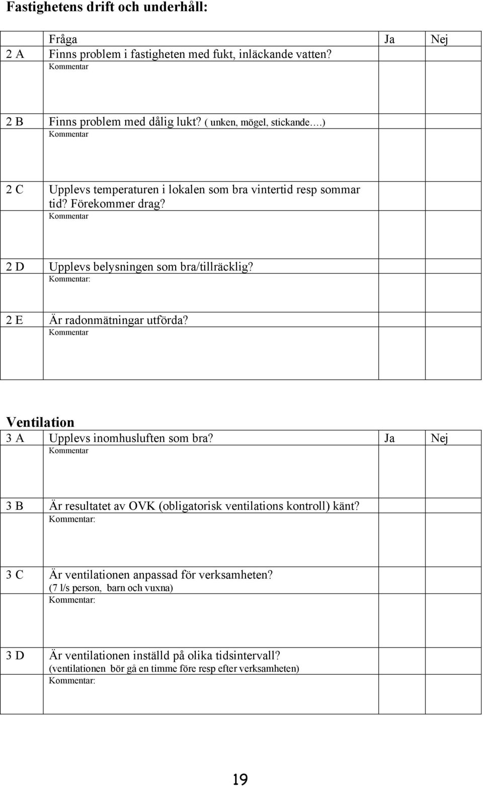 : 2 E Är radonmätningar utförda? Ventilation 3 A Upplevs inomhusluften som bra? Ja Nej 3 B Är resultatet av OVK (obligatorisk ventilations kontroll) känt?