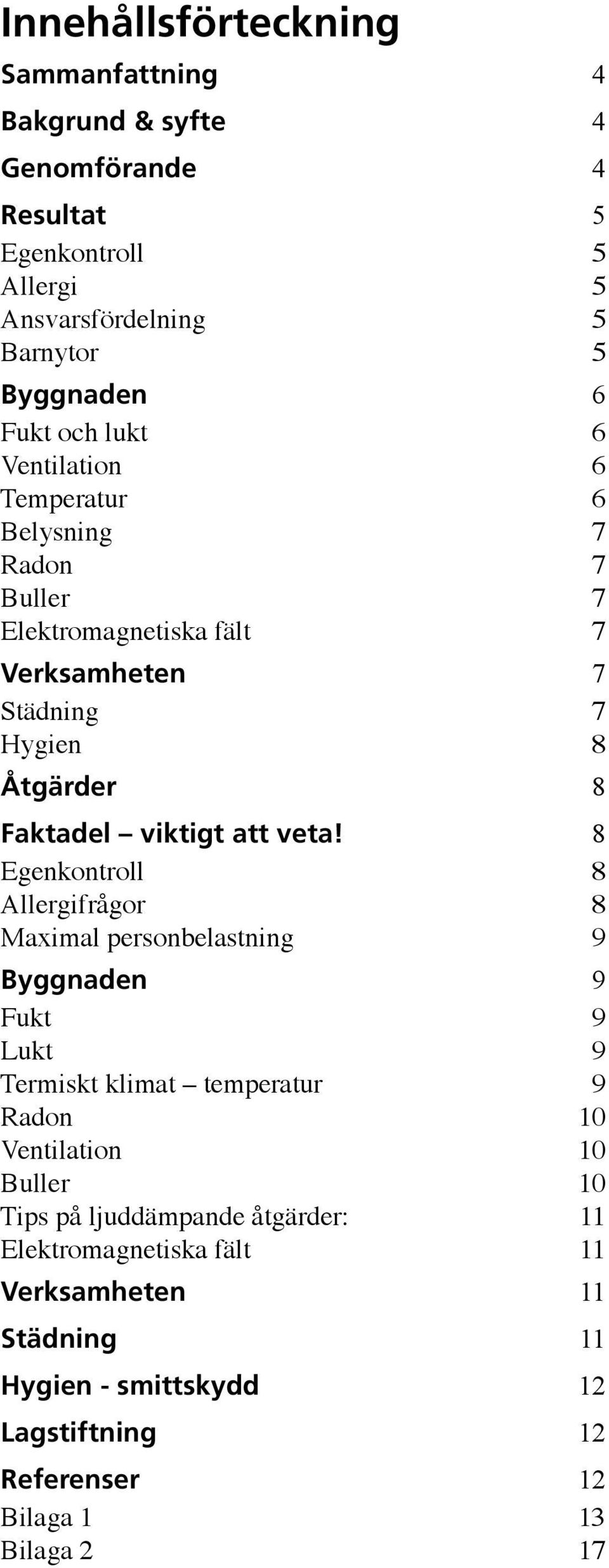 veta! 8 Egenkontroll 8 Allergifrågor 8 Maximal personbelastning 9 Byggnaden 9 Fukt 9 Lukt 9 Termiskt klimat temperatur 9 Radon 10 Ventilation 10 Buller 10