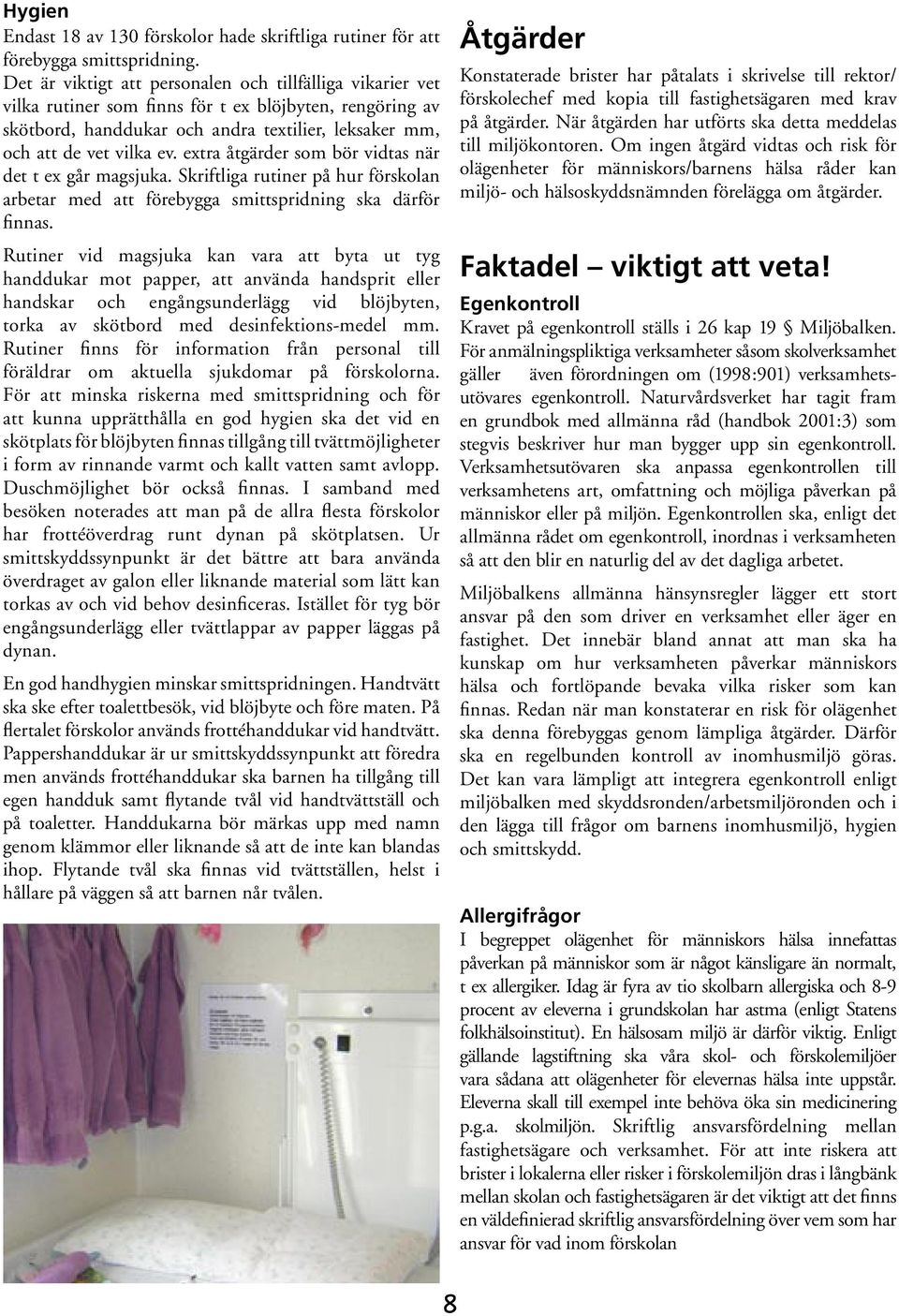 extra åtgärder som bör vidtas när det t ex går magsjuka. Skriftliga rutiner på hur förskolan arbetar med att förebygga smittspridning ska därför finnas.