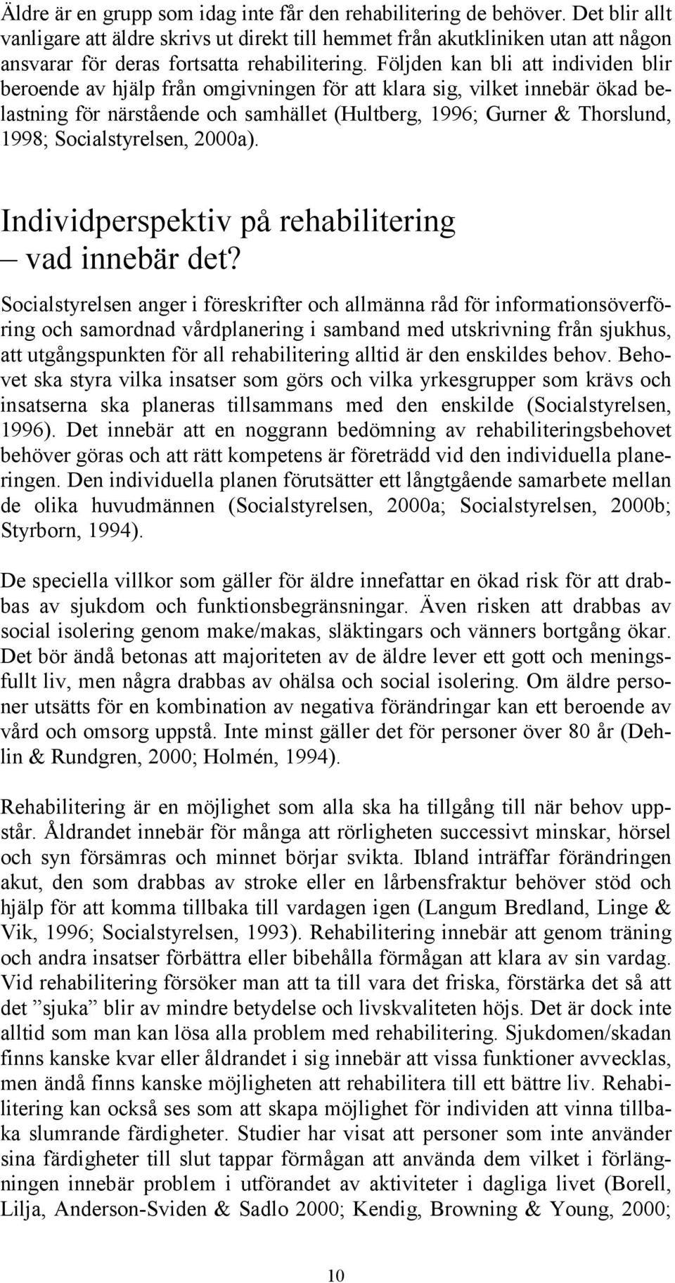 Följden kan bli att individen blir beroende av hjälp från omgivningen för att klara sig, vilket innebär ökad belastning för närstående och samhället (Hultberg, 1996; Gurner & Thorslund, 1998;