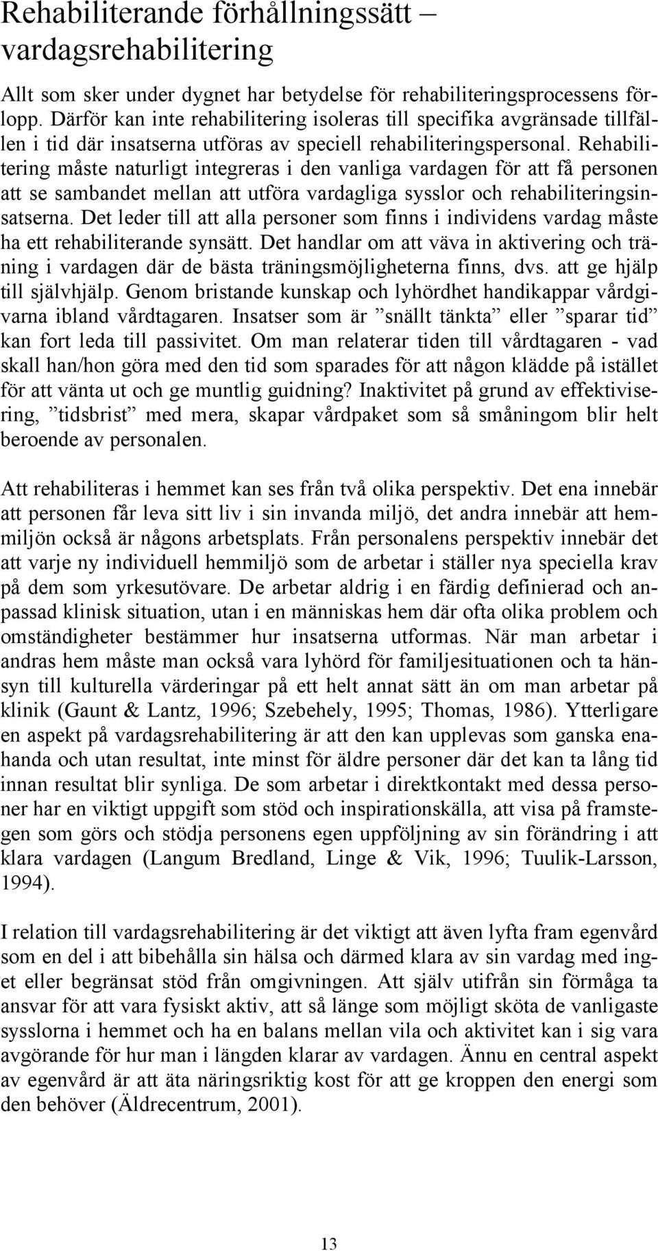 Rehabilitering måste naturligt integreras i den vanliga vardagen för att få personen att se sambandet mellan att utföra vardagliga sysslor och rehabiliteringsinsatserna.