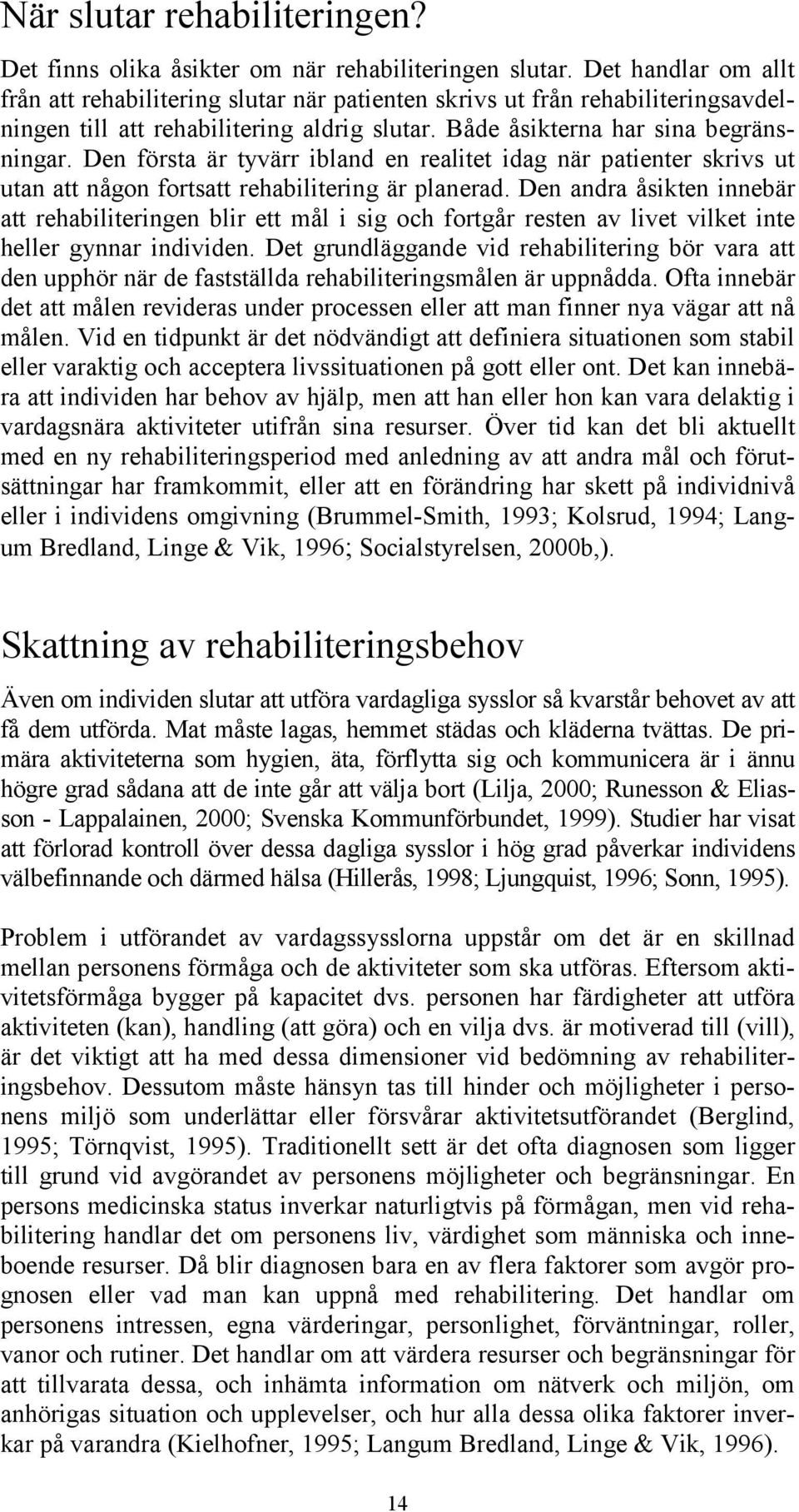 Den första är tyvärr ibland en realitet idag när patienter skrivs ut utan att någon fortsatt rehabilitering är planerad.