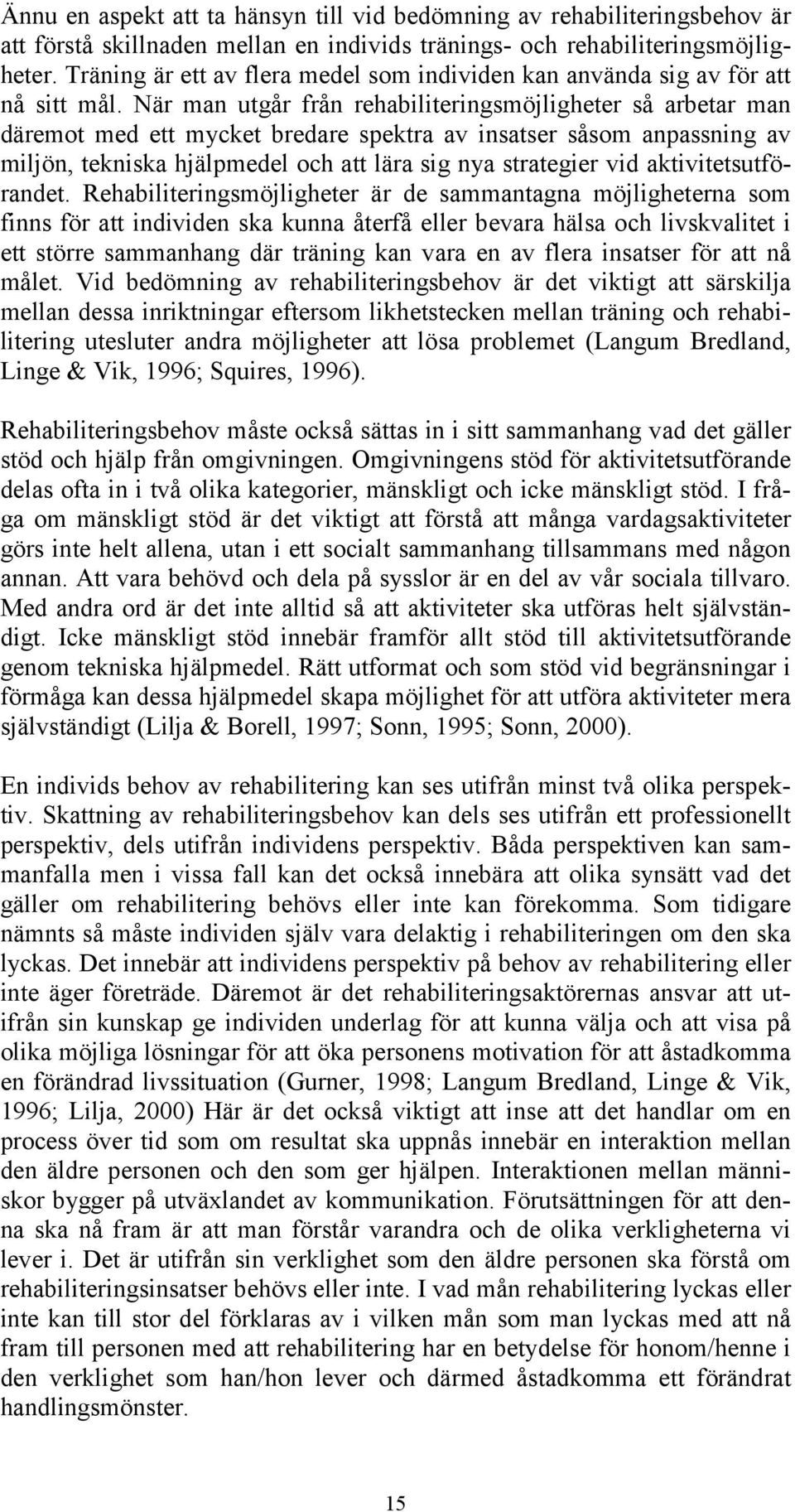 När man utgår från rehabiliteringsmöjligheter så arbetar man däremot med ett mycket bredare spektra av insatser såsom anpassning av miljön, tekniska hjälpmedel och att lära sig nya strategier vid