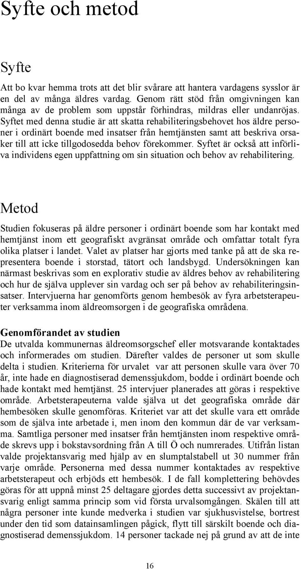 Syftet med denna studie är att skatta rehabiliteringsbehovet hos äldre personer i ordinärt boende med insatser från hemtjänsten samt att beskriva orsaker till att icke tillgodosedda behov förekommer.