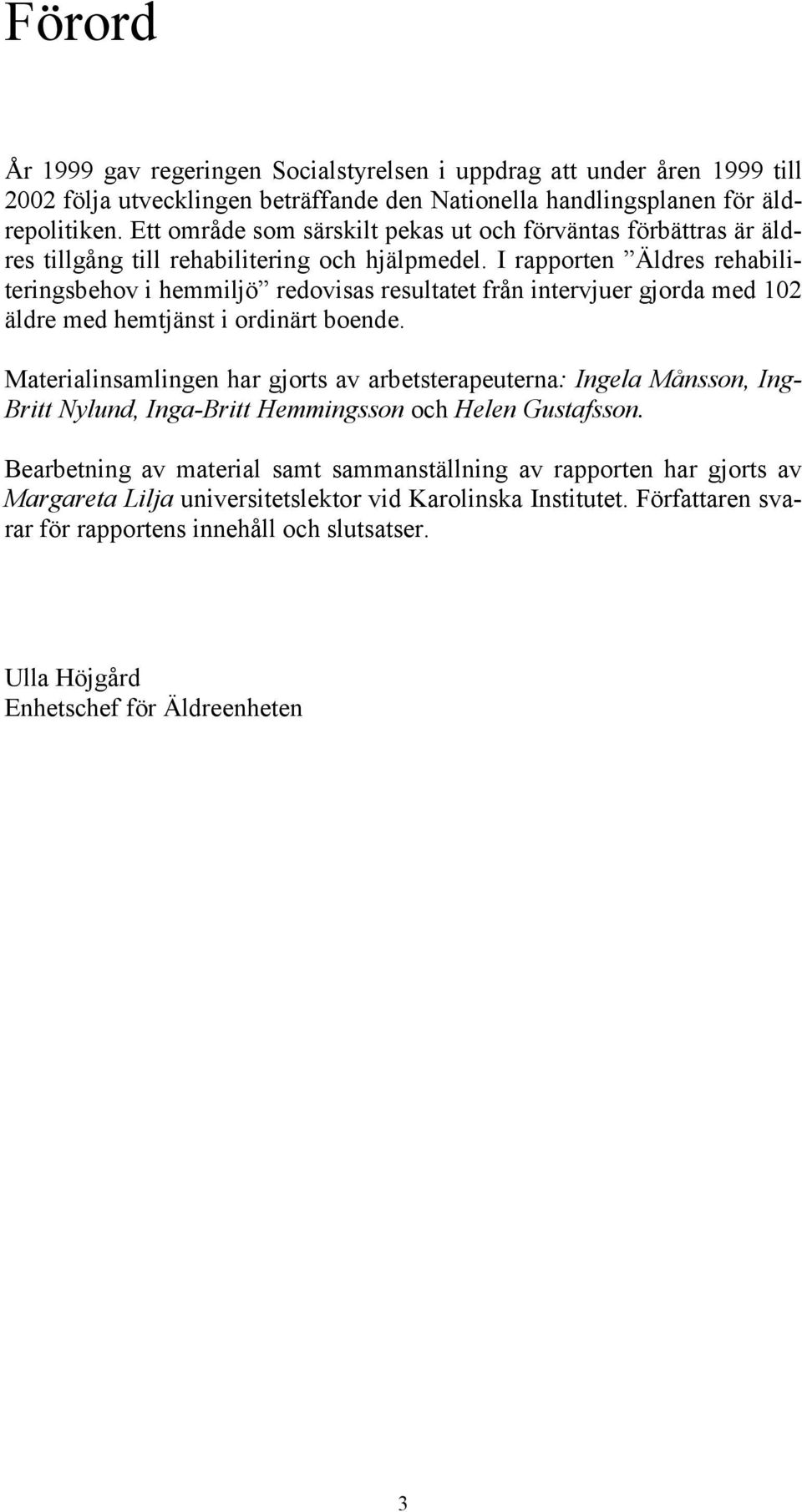 I rapporten Äldres rehabiliteringsbehov i hemmiljö redovisas resultatet från intervjuer gjorda med 102 äldre med hemtjänst i ordinärt boende.