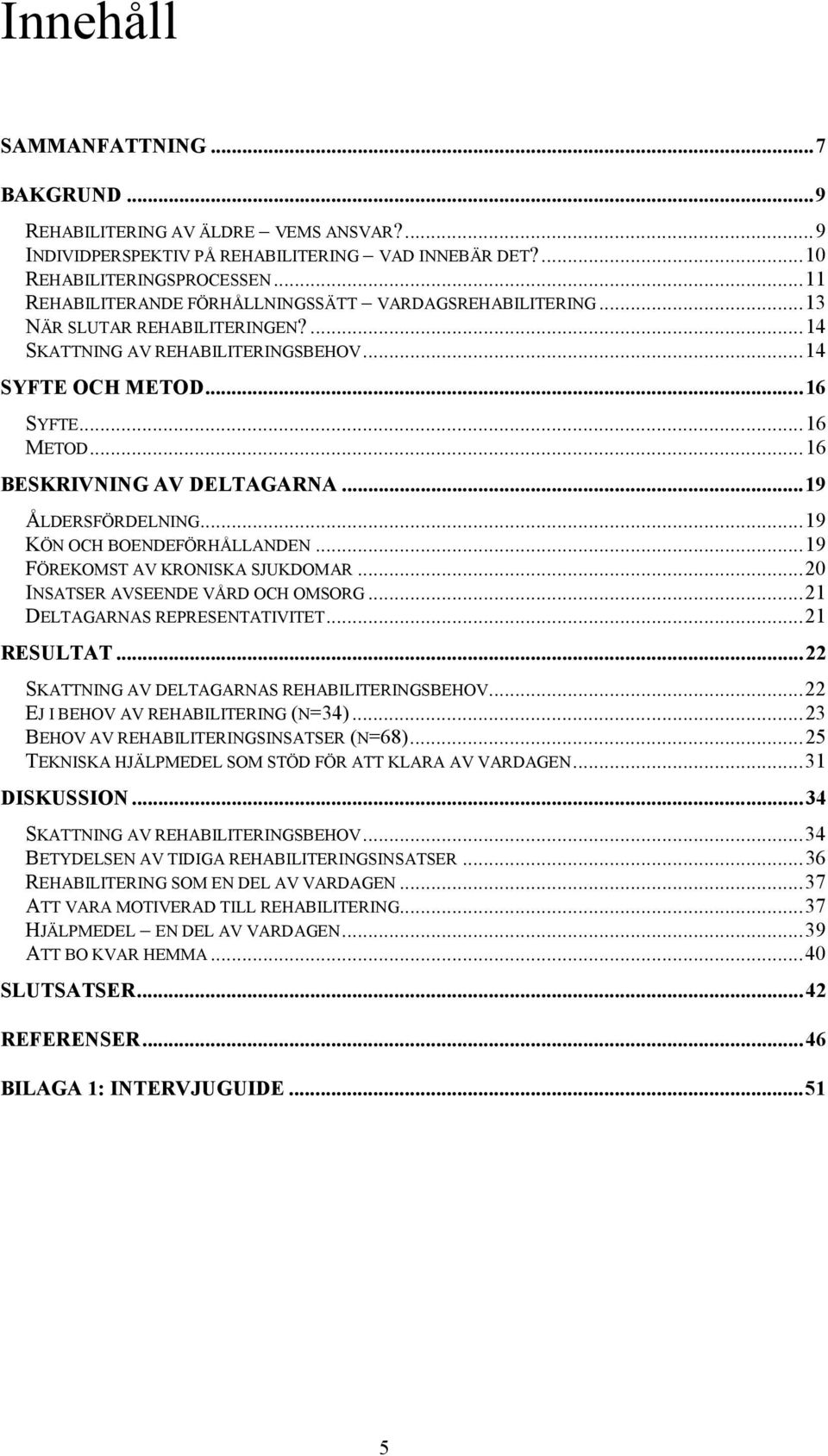 ..16 BESKRIVNING AV DELTAGARNA...19 ÅLDERSFÖRDELNING...19 KÖN OCH BOENDEFÖRHÅLLANDEN...19 FÖREKOMST AV KRONISKA SJUKDOMAR...20 INSATSER AVSEENDE VÅRD OCH OMSORG...21 DELTAGARNAS REPRESENTATIVITET.