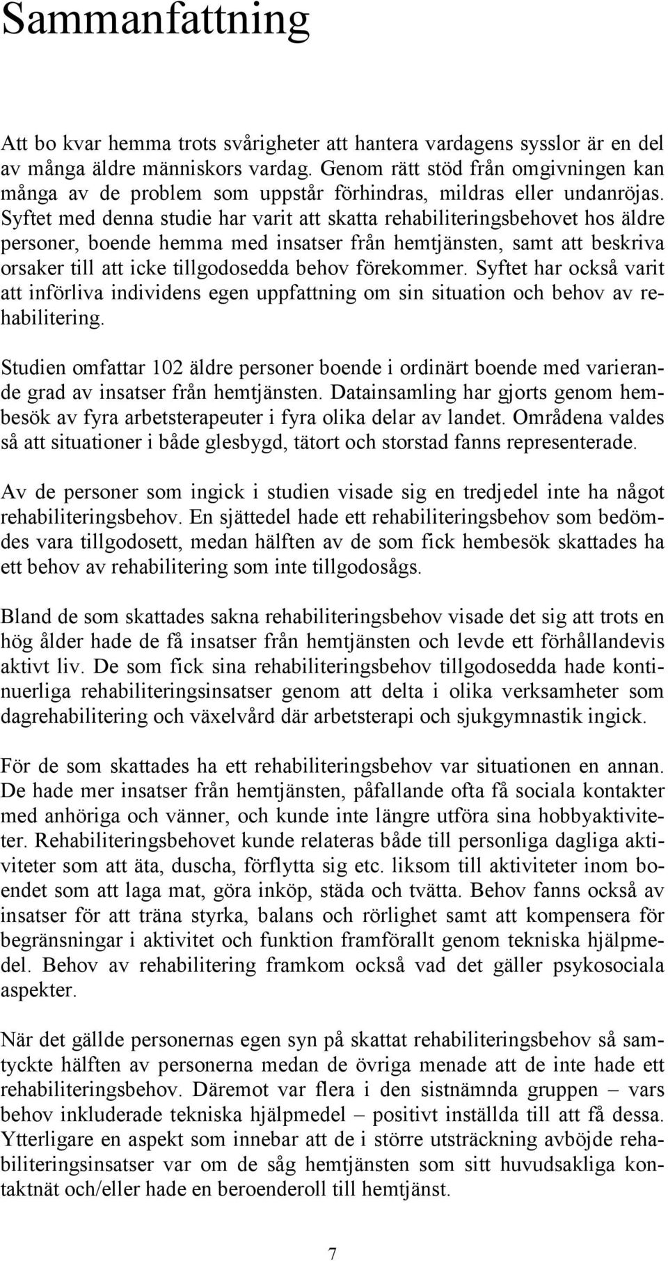 Syftet med denna studie har varit att skatta rehabiliteringsbehovet hos äldre personer, boende hemma med insatser från hemtjänsten, samt att beskriva orsaker till att icke tillgodosedda behov