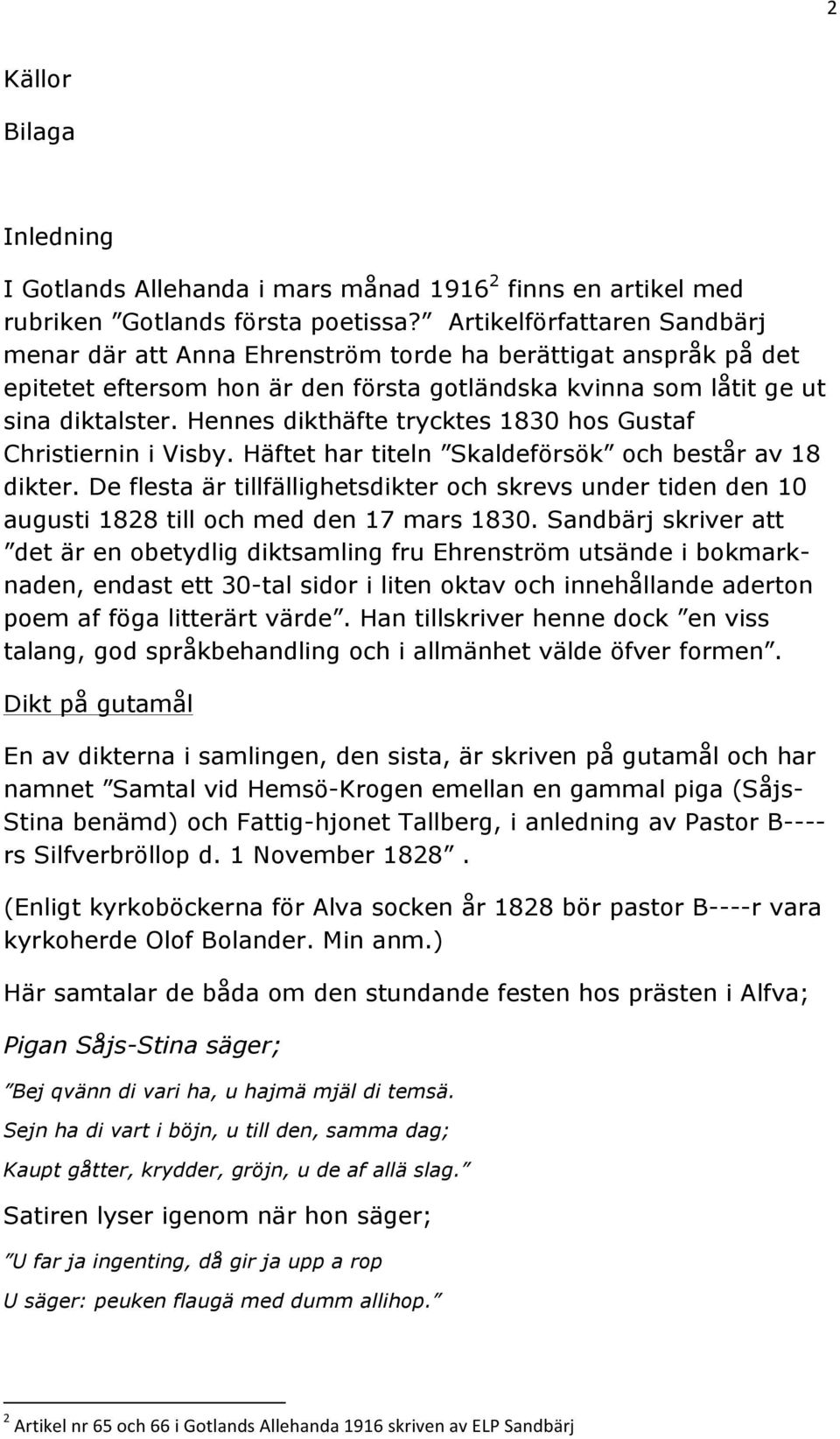 Hennes dikthäfte trycktes 1830 hos Gustaf Christiernin i Visby. Häftet har titeln Skaldeförsök och består av 18 dikter.