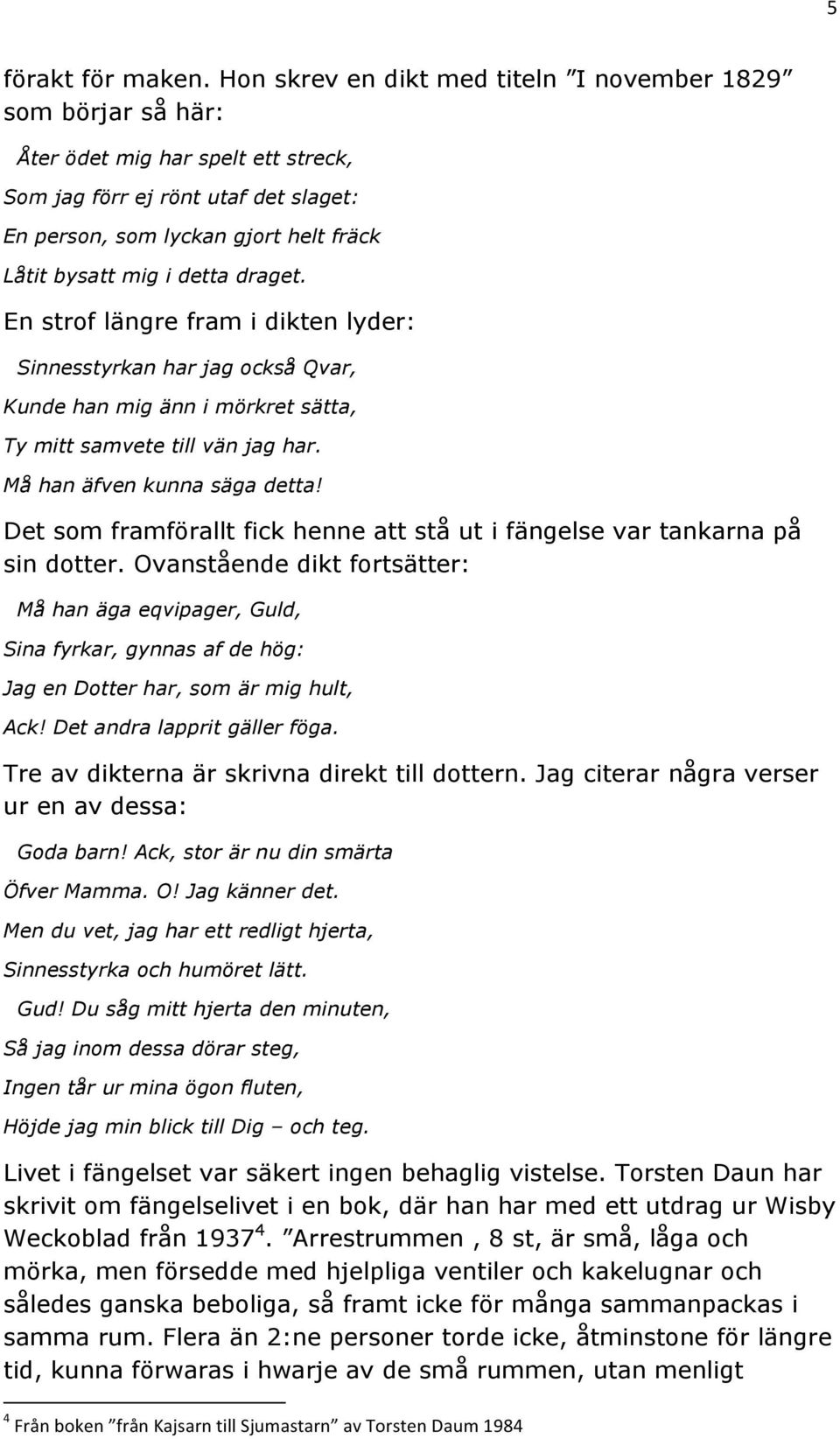 detta draget. En strof längre fram i dikten lyder: Sinnesstyrkan har jag också Qvar, Kunde han mig änn i mörkret sätta, Ty mitt samvete till vän jag har. Må han äfven kunna säga detta!