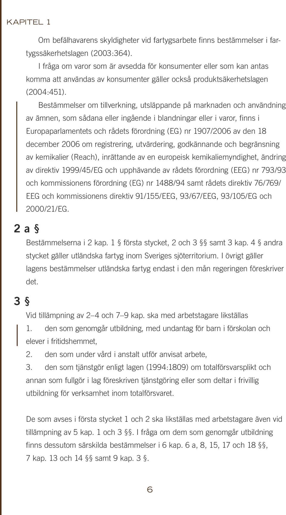 Bestämmelser om tillverkning, utsläppande på marknaden och användning av ämnen, som sådana eller ingående i blandningar eller i varor, finns i Europaparlamentets och rådets förordning (EG) nr