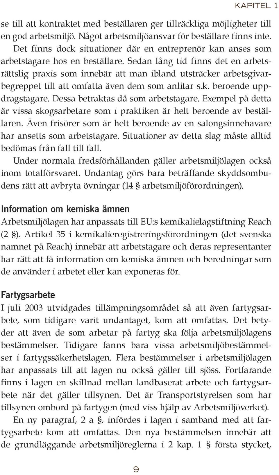 Sedan lång tid finns det en arbetsrättslig praxis som innebär att man ibland utsträcker arbetsgivarbegreppet till att omfatta även dem som anlitar s.k. beroende uppdragstagare.