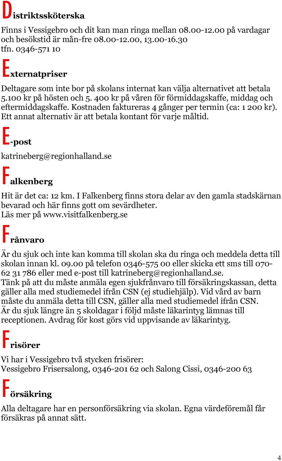 Kostnaden faktureras 4 gånger per termin (ca: 1 200 kr). Ett annat alternativ är att betala kontant för varje måltid. E-post katrineberg@regionhalland.se Falkenberg Hit är det ca: 12 km.