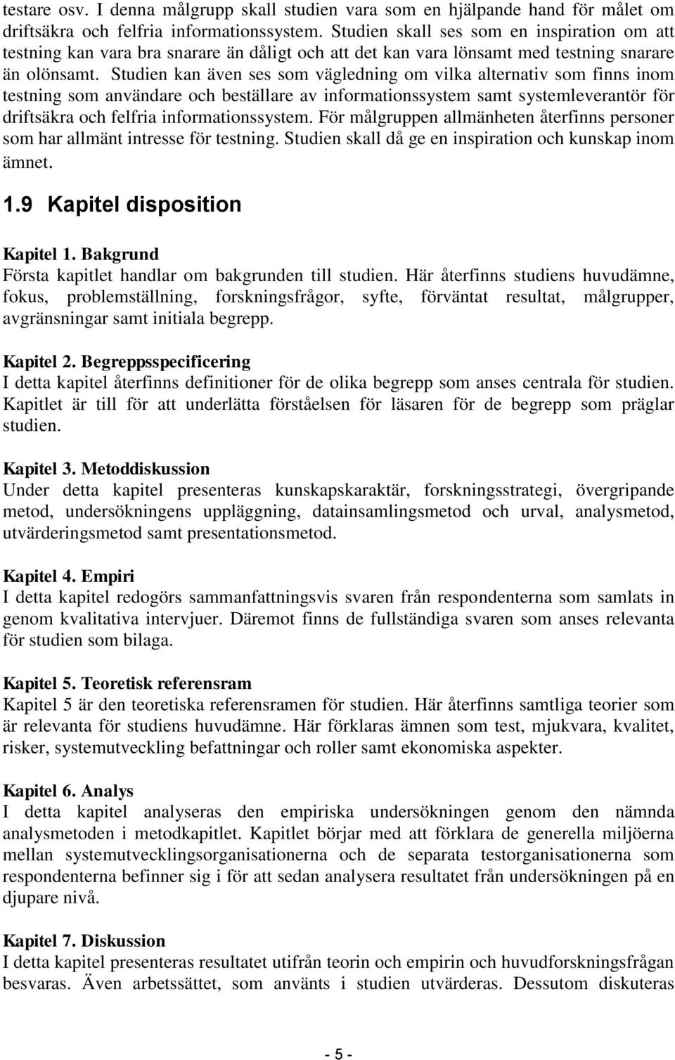 Studien kan även ses som vägledning om vilka alternativ som finns inom testning som användare och beställare av informationssystem samt systemleverantör för driftsäkra och felfria informationssystem.