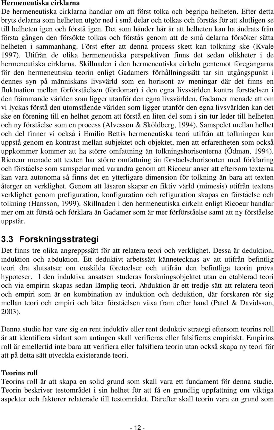 Det som händer här är att helheten kan ha ändrats från första gången den försökte tolkas och förstås genom att de små delarna försöker sätta helheten i sammanhang.